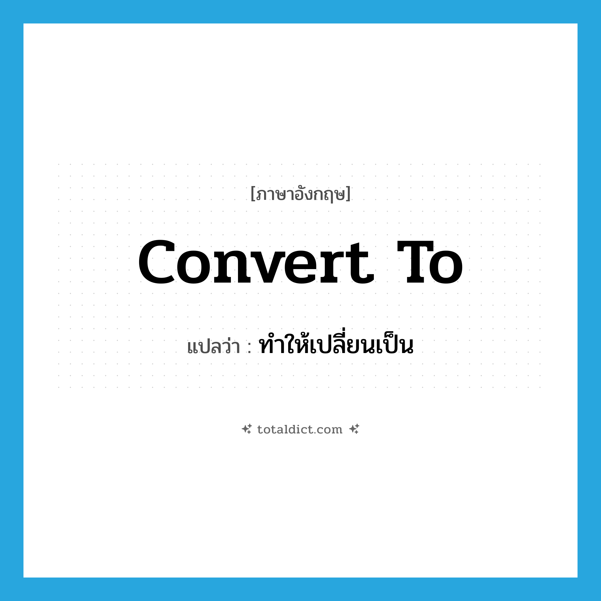 convert to แปลว่า?, คำศัพท์ภาษาอังกฤษ convert to แปลว่า ทำให้เปลี่ยนเป็น ประเภท PHRV หมวด PHRV
