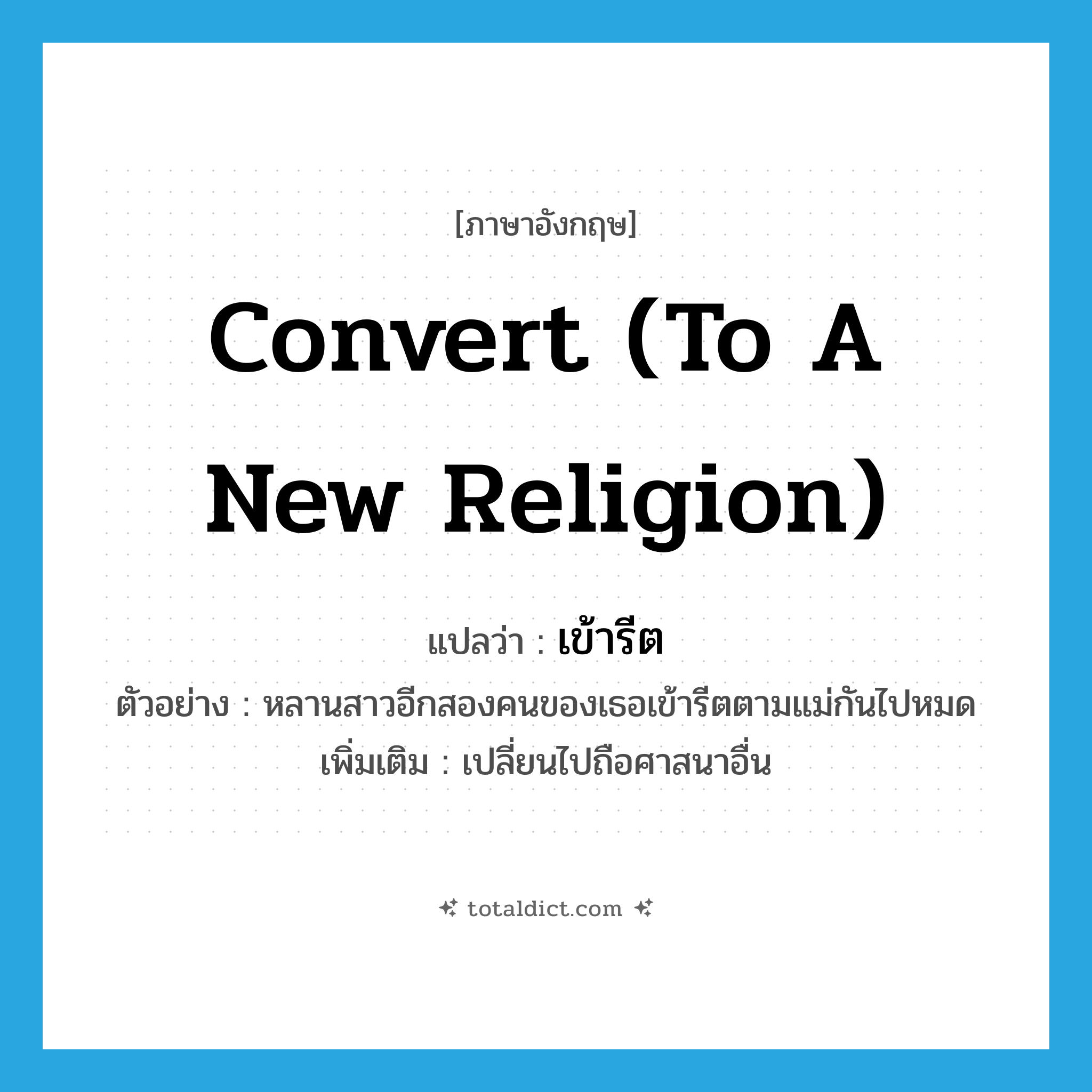 เข้ารีต ภาษาอังกฤษ?, คำศัพท์ภาษาอังกฤษ เข้ารีต แปลว่า convert (to a new religion) ประเภท V ตัวอย่าง หลานสาวอีกสองคนของเธอเข้ารีตตามแม่กันไปหมด เพิ่มเติม เปลี่ยนไปถือศาสนาอื่น หมวด V