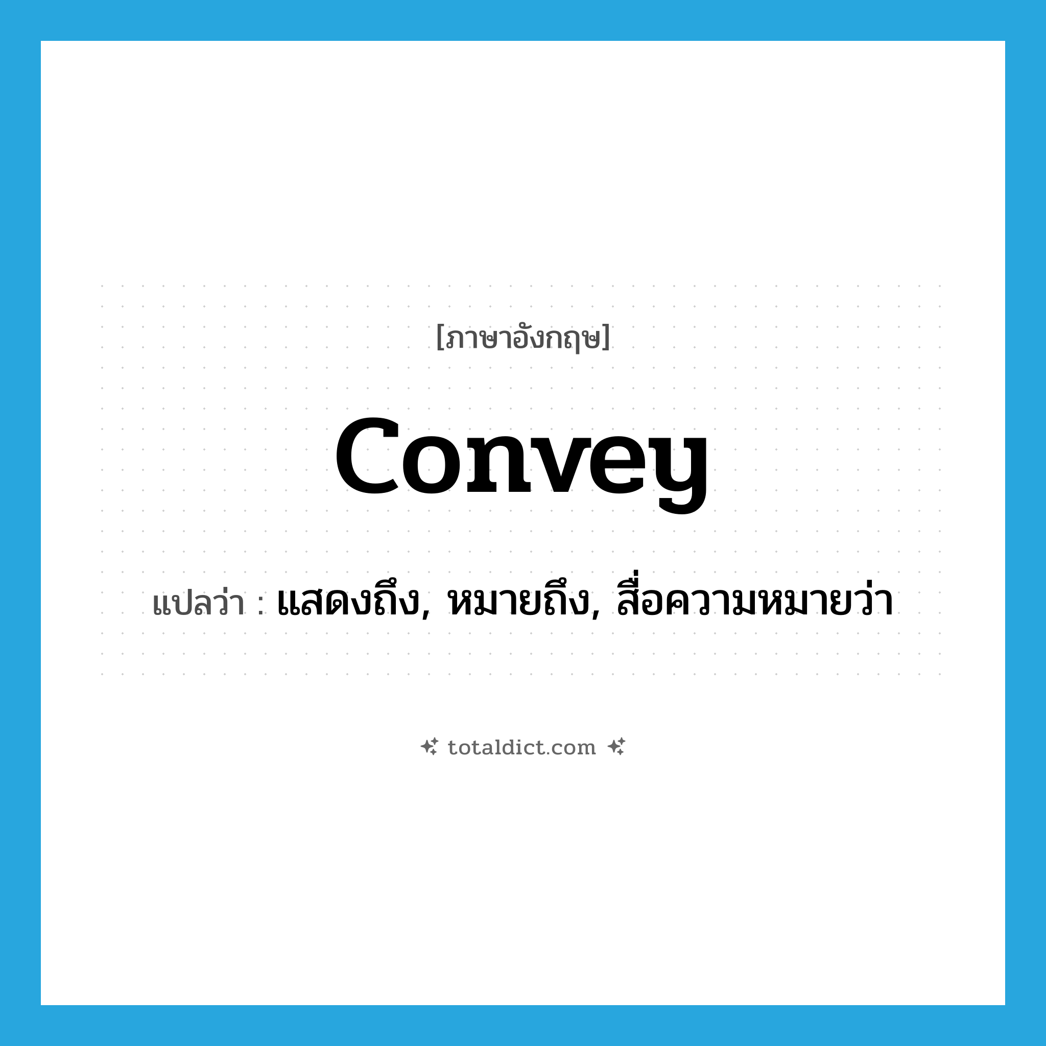 convey แปลว่า?, คำศัพท์ภาษาอังกฤษ convey แปลว่า แสดงถึง, หมายถึง, สื่อความหมายว่า ประเภท VT หมวด VT