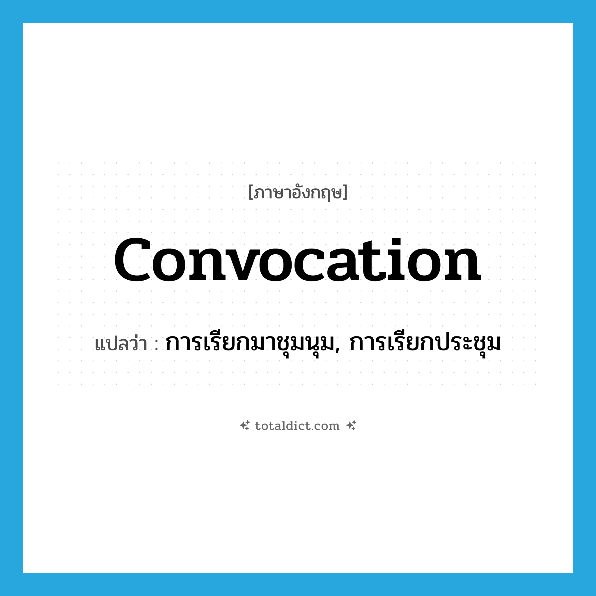 convocation แปลว่า?, คำศัพท์ภาษาอังกฤษ convocation แปลว่า การเรียกมาชุมนุม, การเรียกประชุม ประเภท N หมวด N