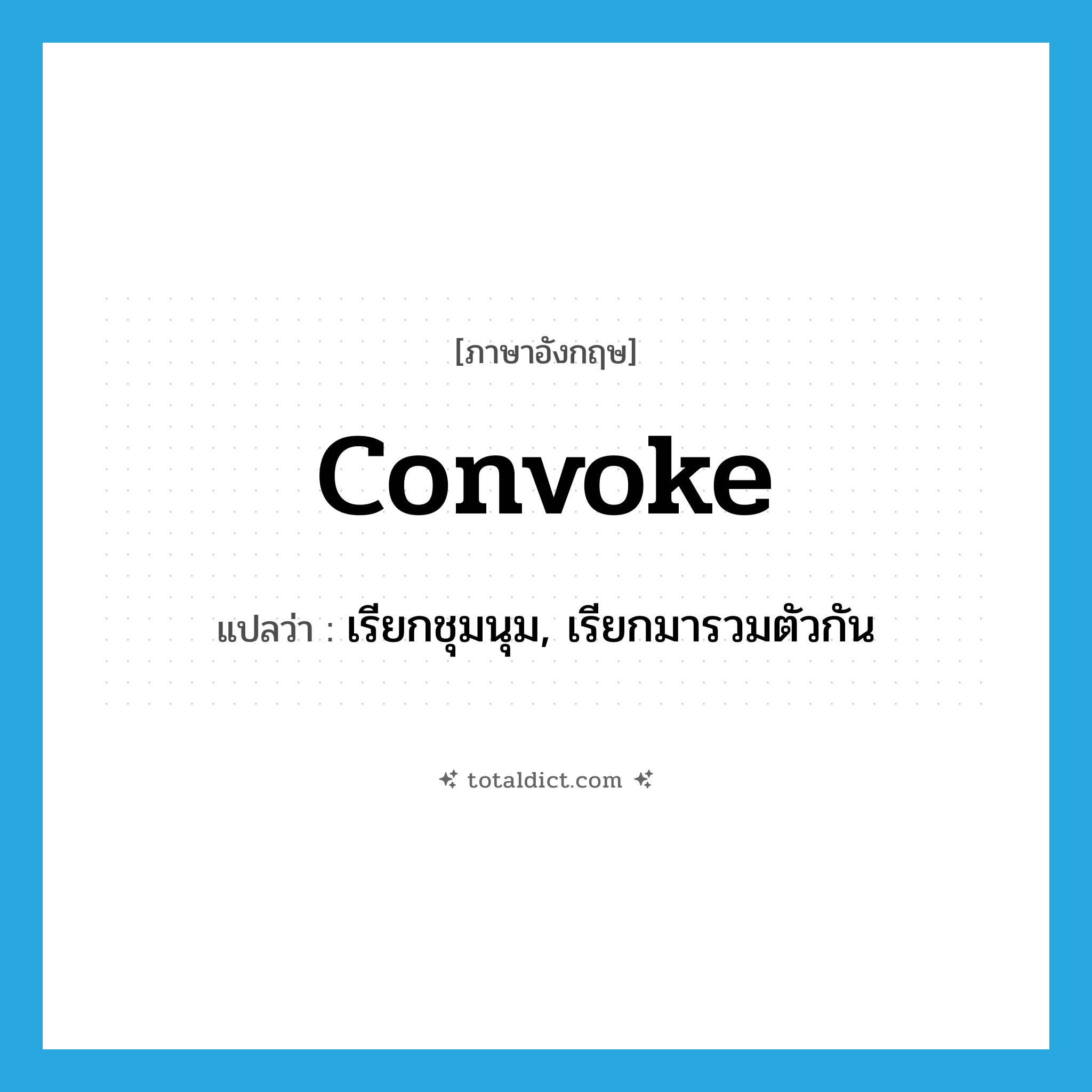 convoke แปลว่า?, คำศัพท์ภาษาอังกฤษ convoke แปลว่า เรียกชุมนุม, เรียกมารวมตัวกัน ประเภท VT หมวด VT