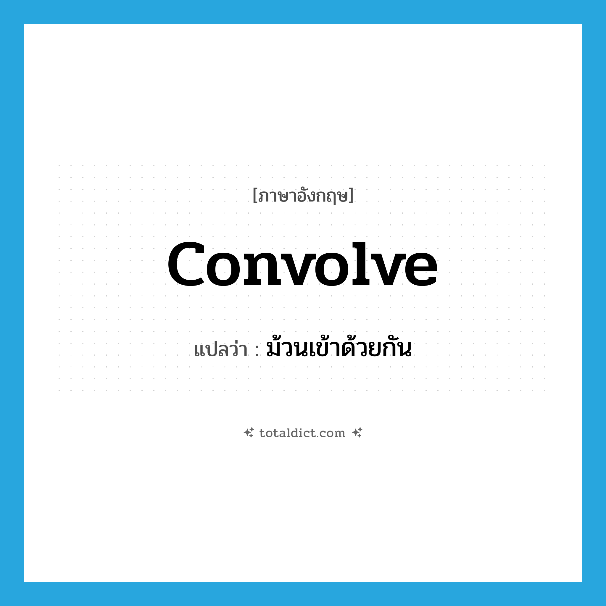 convolve แปลว่า?, คำศัพท์ภาษาอังกฤษ convolve แปลว่า ม้วนเข้าด้วยกัน ประเภท VI หมวด VI