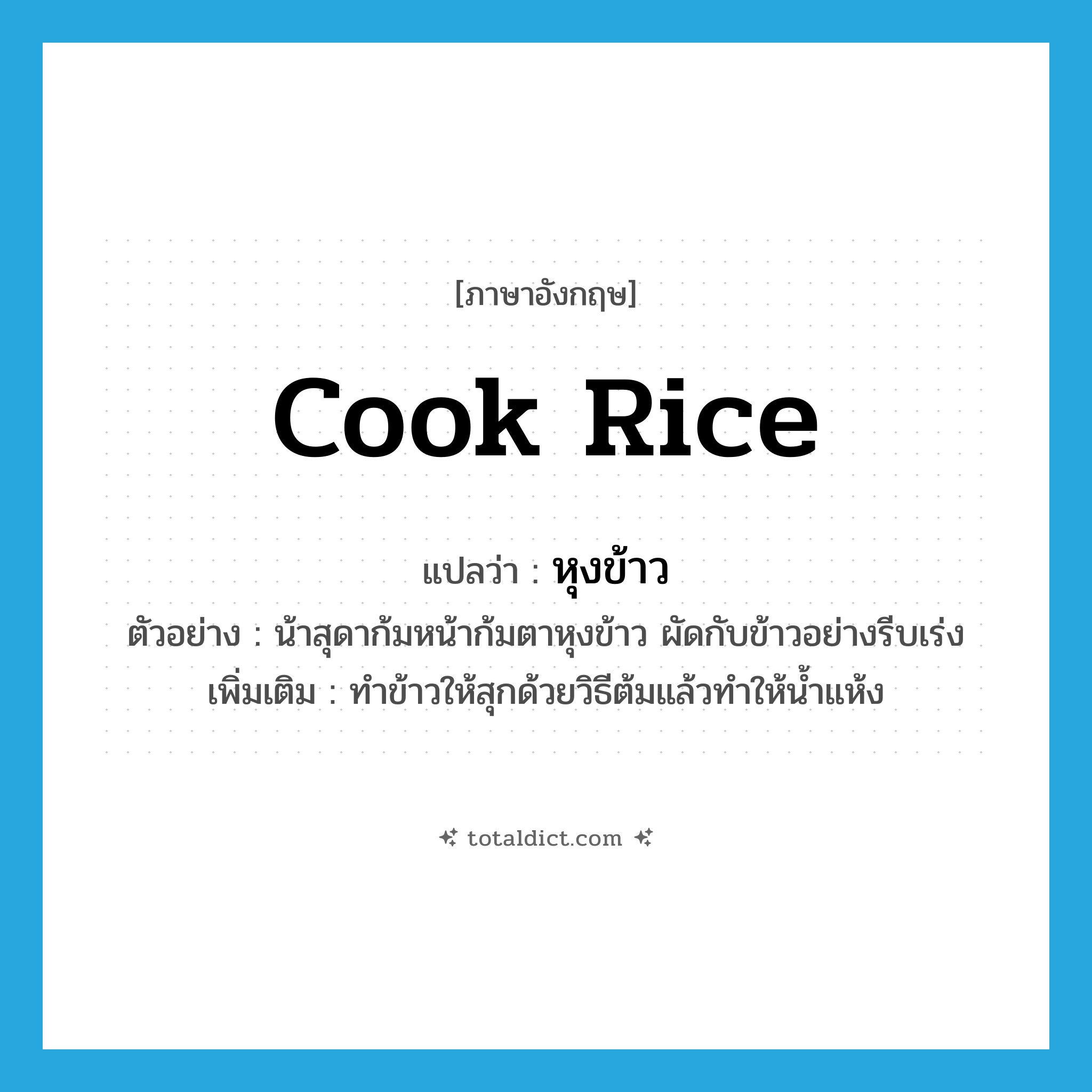 cook rice แปลว่า?, คำศัพท์ภาษาอังกฤษ cook rice แปลว่า หุงข้าว ประเภท V ตัวอย่าง น้าสุดาก้มหน้าก้มตาหุงข้าว ผัดกับข้าวอย่างรีบเร่ง เพิ่มเติม ทำข้าวให้สุกด้วยวิธีต้มแล้วทำให้น้ำแห้ง หมวด V