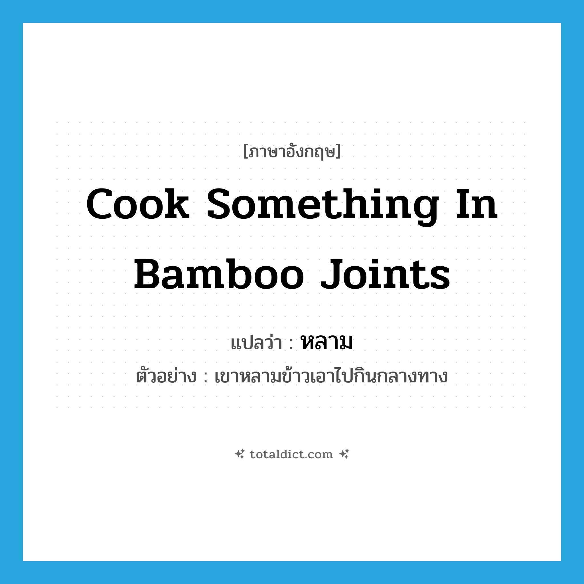 cook something in bamboo joints แปลว่า?, คำศัพท์ภาษาอังกฤษ cook something in bamboo joints แปลว่า หลาม ประเภท V ตัวอย่าง เขาหลามข้าวเอาไปกินกลางทาง หมวด V