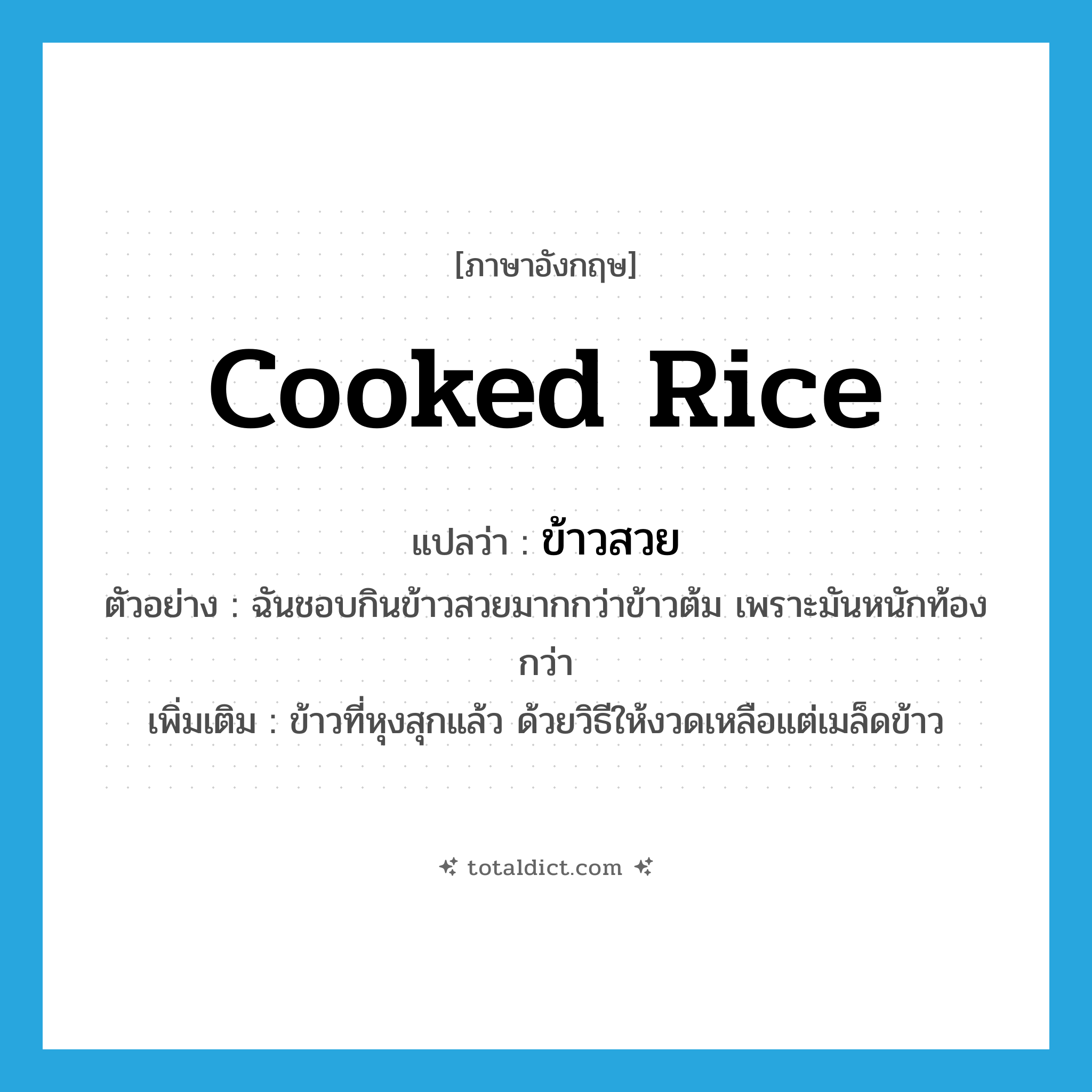 cooked rice แปลว่า?, คำศัพท์ภาษาอังกฤษ cooked rice แปลว่า ข้าวสวย ประเภท N ตัวอย่าง ฉันชอบกินข้าวสวยมากกว่าข้าวต้ม เพราะมันหนักท้องกว่า เพิ่มเติม ข้าวที่หุงสุกแล้ว ด้วยวิธีให้งวดเหลือแต่เมล็ดข้าว หมวด N