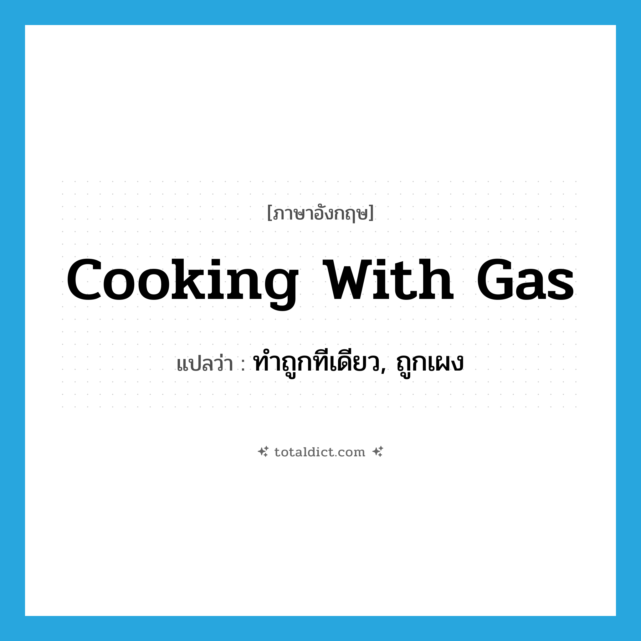 cooking with gas แปลว่า?, คำศัพท์ภาษาอังกฤษ cooking with gas แปลว่า ทำถูกทีเดียว, ถูกเผง ประเภท SL หมวด SL
