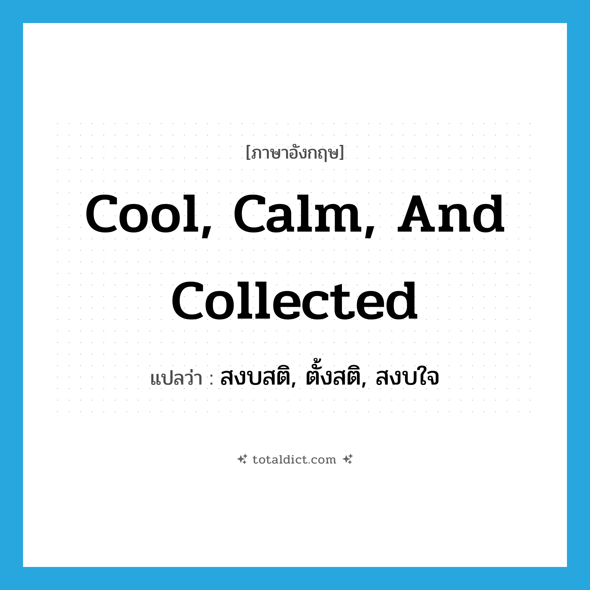 cool, calm, and collected แปลว่า?, คำศัพท์ภาษาอังกฤษ cool, calm, and collected แปลว่า สงบสติ, ตั้งสติ, สงบใจ ประเภท SL หมวด SL
