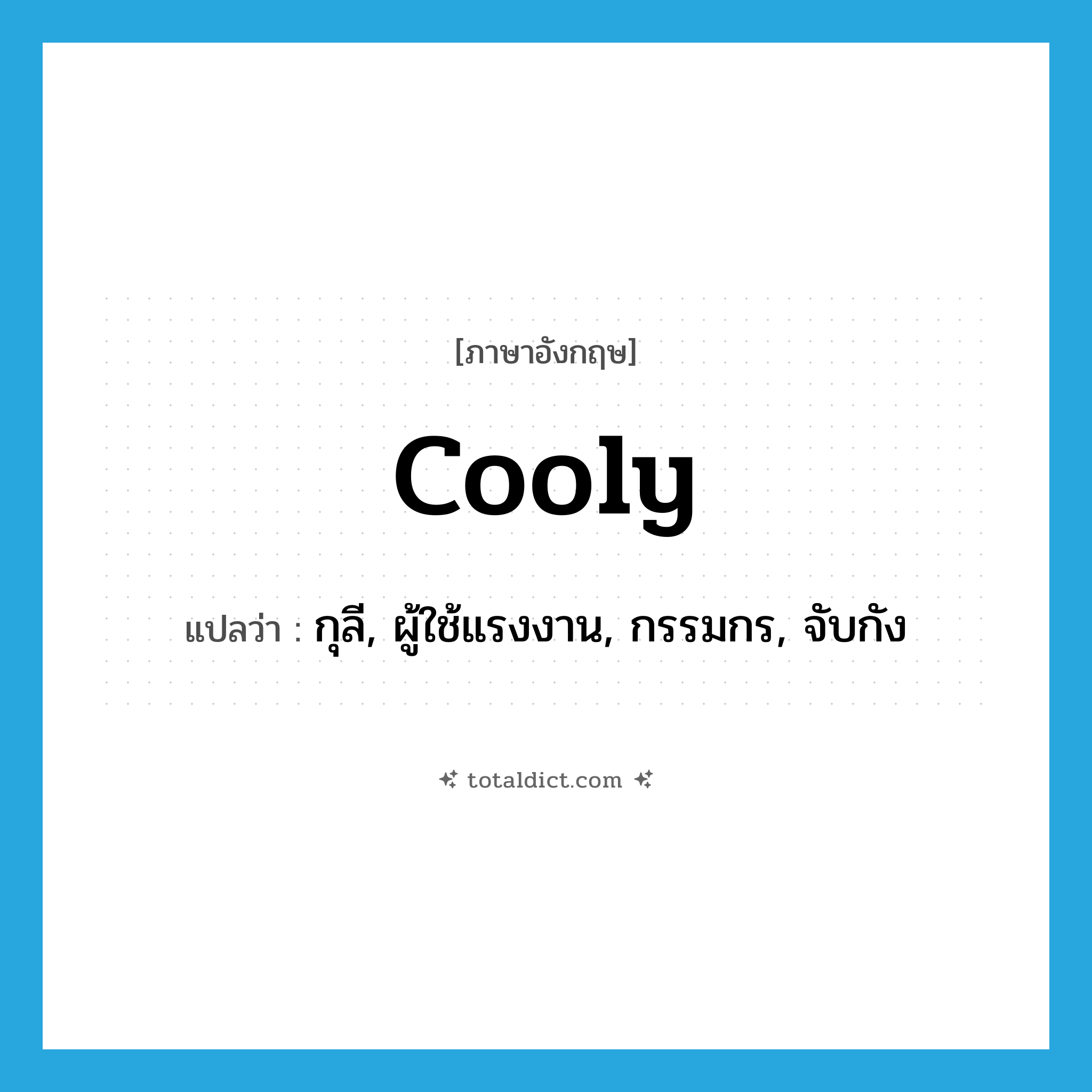 cooly แปลว่า?, คำศัพท์ภาษาอังกฤษ cooly แปลว่า กุลี, ผู้ใช้แรงงาน, กรรมกร, จับกัง ประเภท N หมวด N