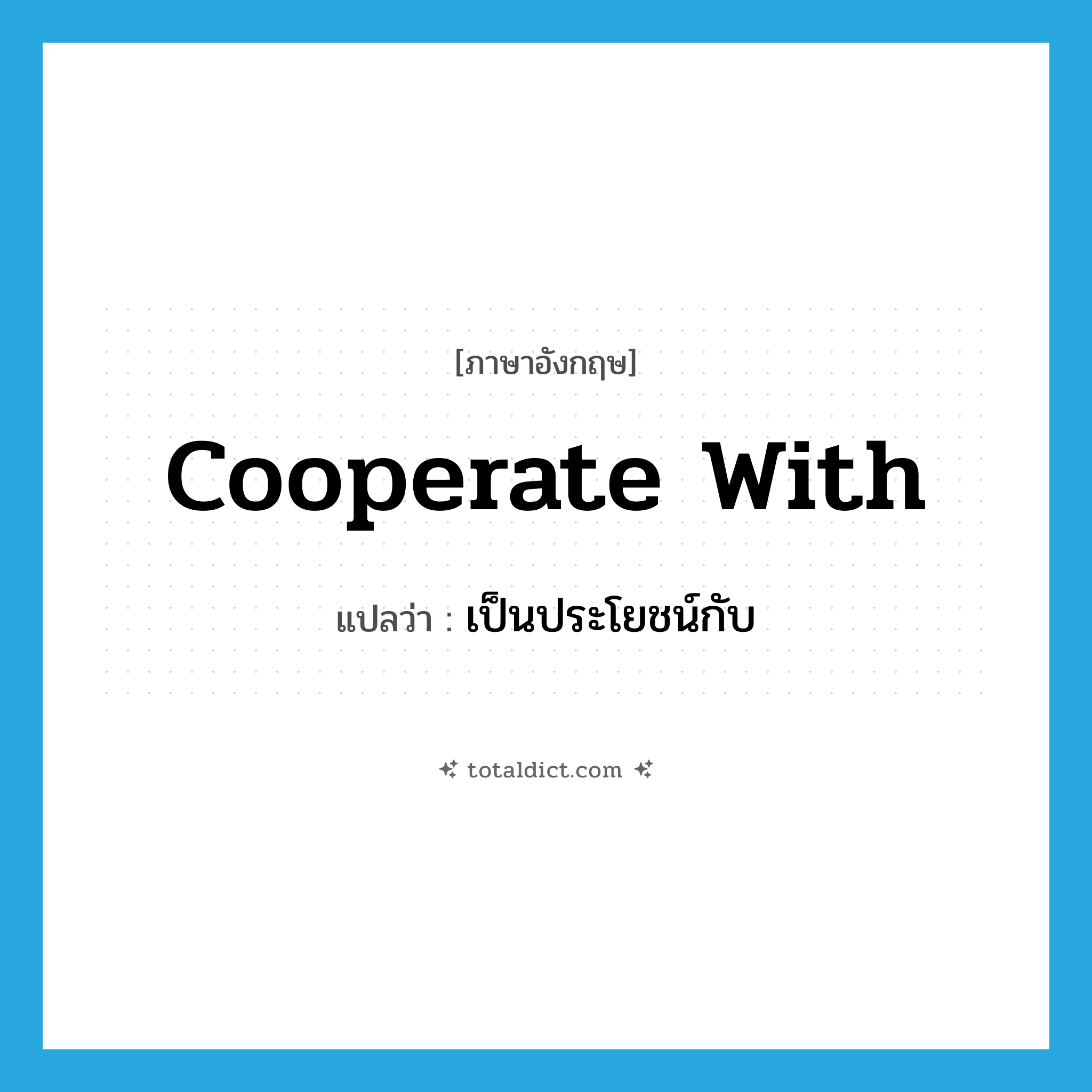 cooperate with แปลว่า?, คำศัพท์ภาษาอังกฤษ cooperate with แปลว่า เป็นประโยชน์กับ ประเภท PHRV หมวด PHRV