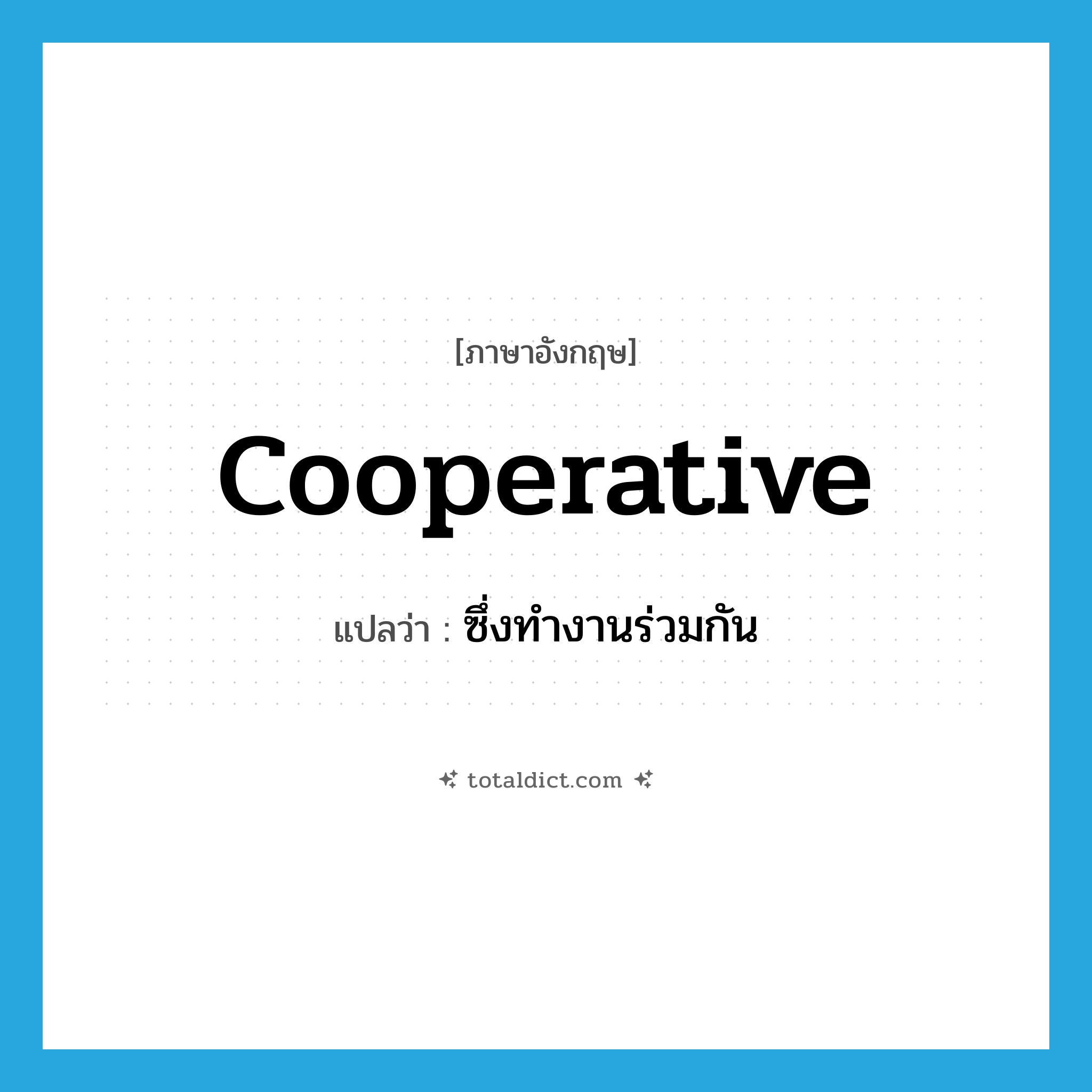 cooperative แปลว่า?, คำศัพท์ภาษาอังกฤษ cooperative แปลว่า ซึ่งทำงานร่วมกัน ประเภท ADJ หมวด ADJ