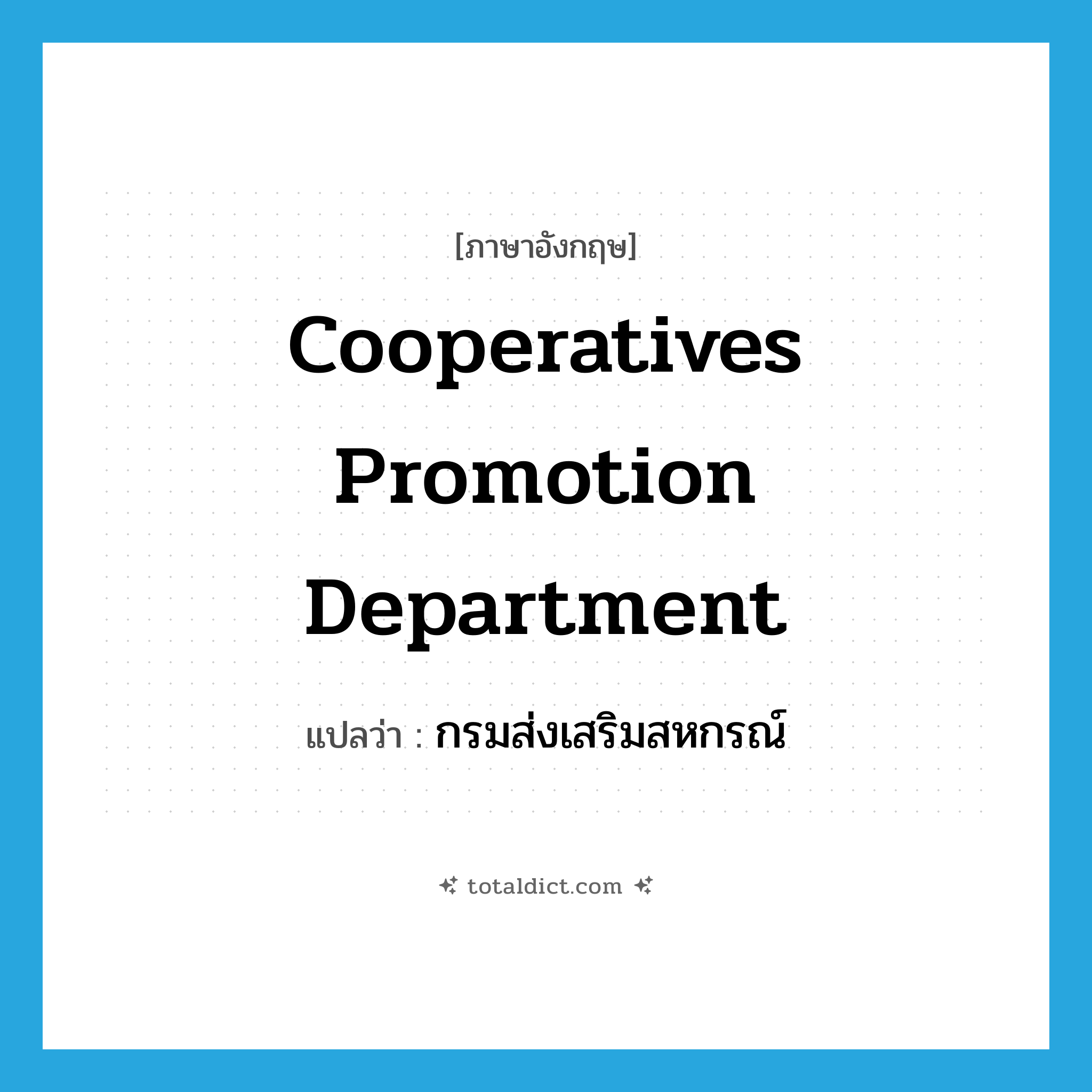 Cooperatives Promotion Department แปลว่า?, คำศัพท์ภาษาอังกฤษ Cooperatives Promotion Department แปลว่า กรมส่งเสริมสหกรณ์ ประเภท N หมวด N