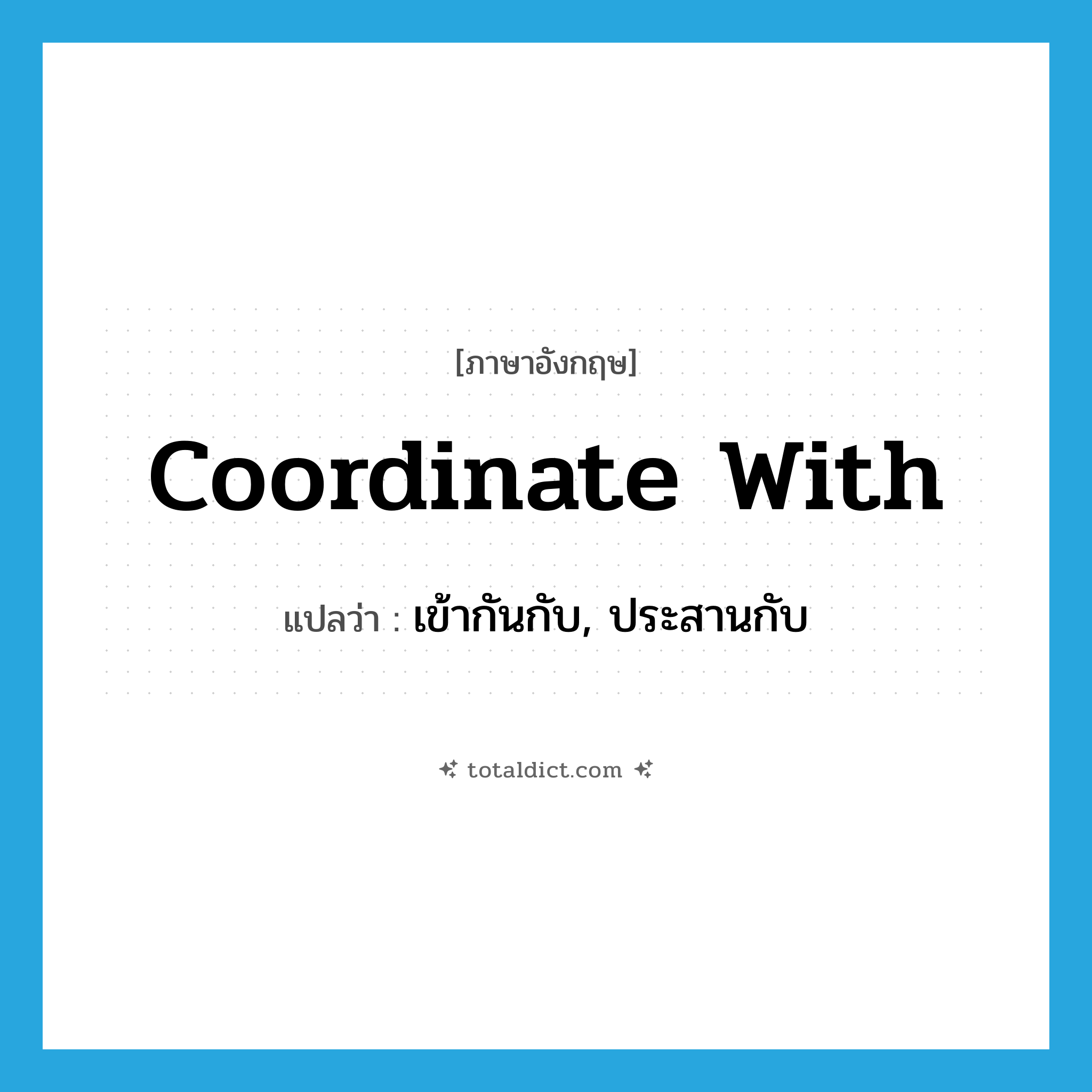 coordinate with แปลว่า?, คำศัพท์ภาษาอังกฤษ coordinate with แปลว่า เข้ากันกับ, ประสานกับ ประเภท PHRV หมวด PHRV