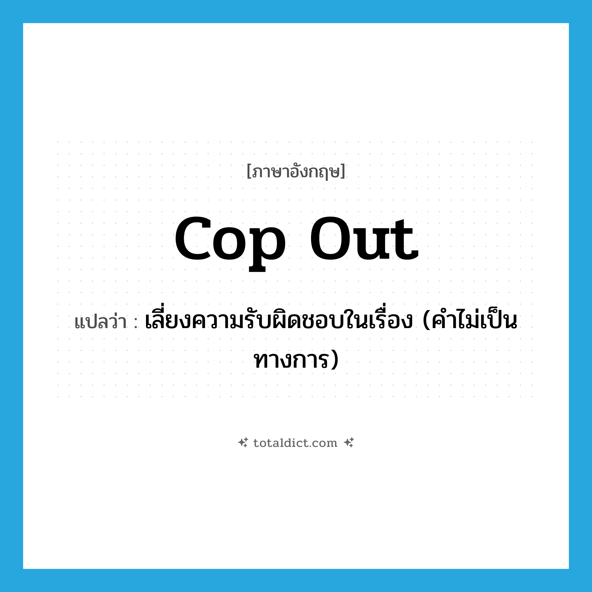 cop-out แปลว่า?, คำศัพท์ภาษาอังกฤษ cop out แปลว่า เลี่ยงความรับผิดชอบในเรื่อง (คำไม่เป็นทางการ) ประเภท PHRV หมวด PHRV