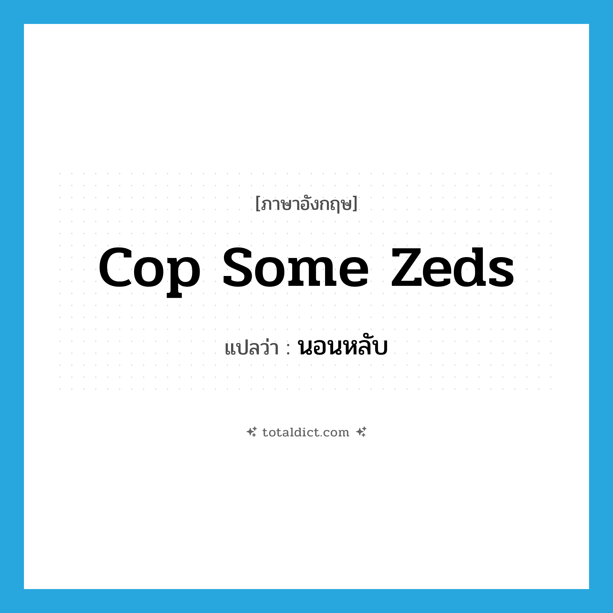 cop some zeds แปลว่า?, คำศัพท์ภาษาอังกฤษ cop some zeds แปลว่า นอนหลับ ประเภท SL หมวด SL