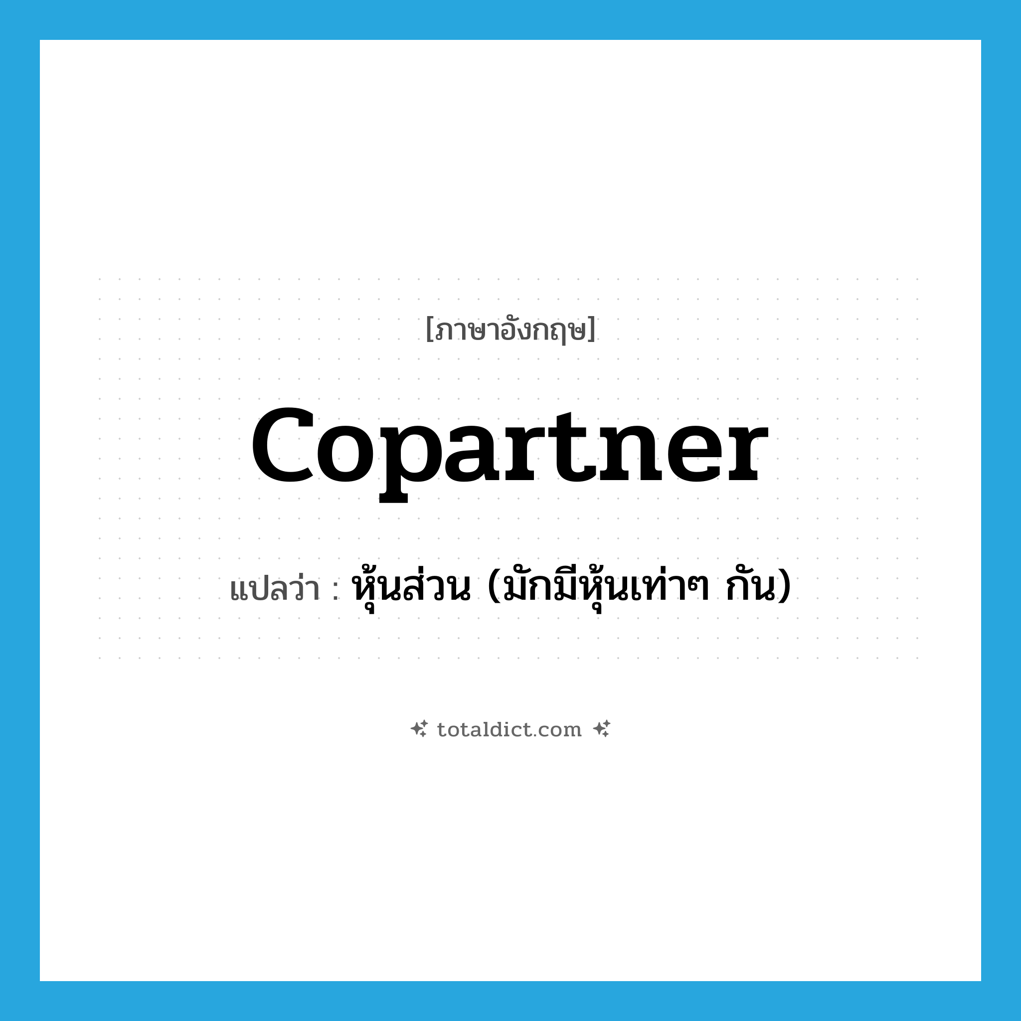 copartner แปลว่า?, คำศัพท์ภาษาอังกฤษ copartner แปลว่า หุ้นส่วน (มักมีหุ้นเท่าๆ กัน) ประเภท N หมวด N