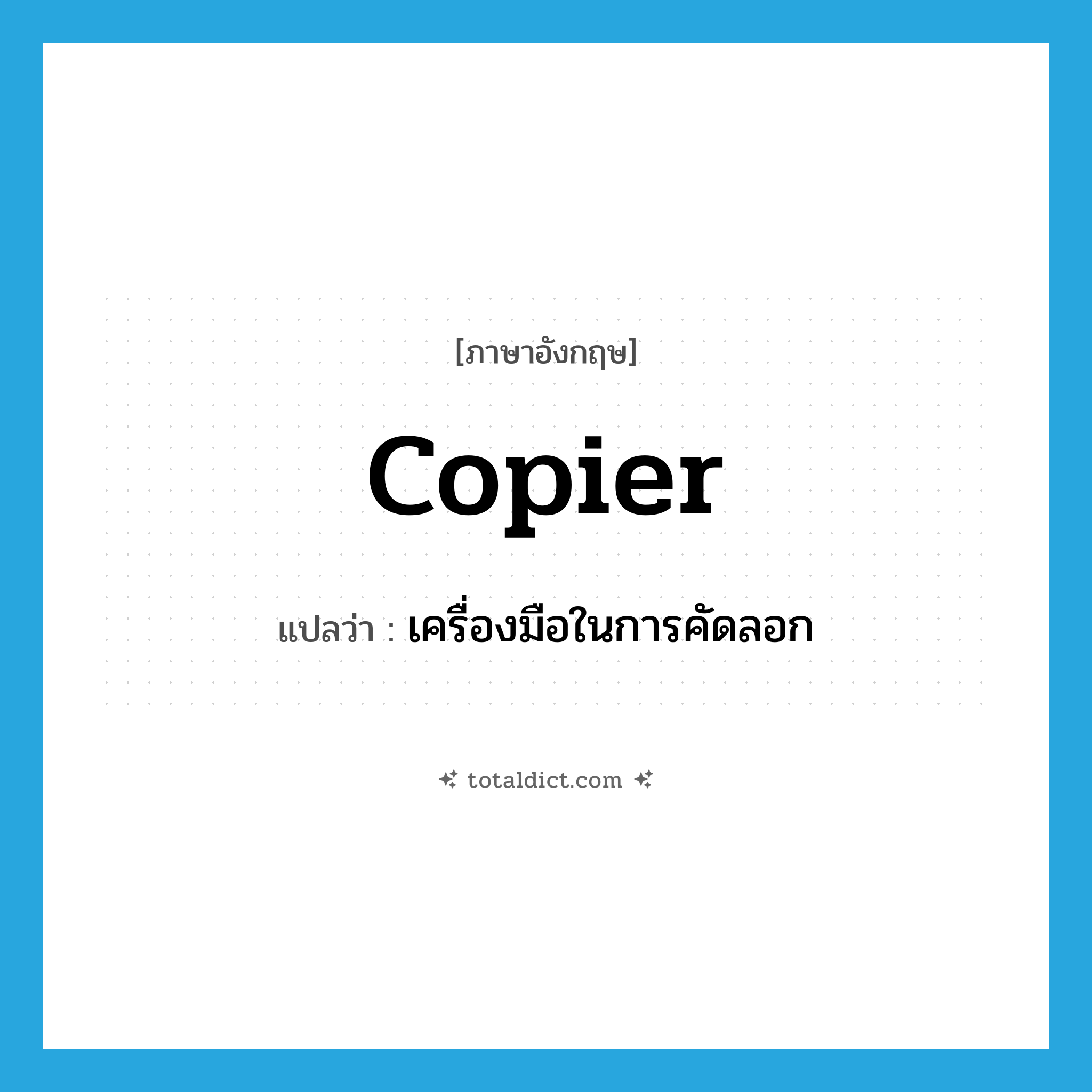 copier แปลว่า?, คำศัพท์ภาษาอังกฤษ copier แปลว่า เครื่องมือในการคัดลอก ประเภท N หมวด N