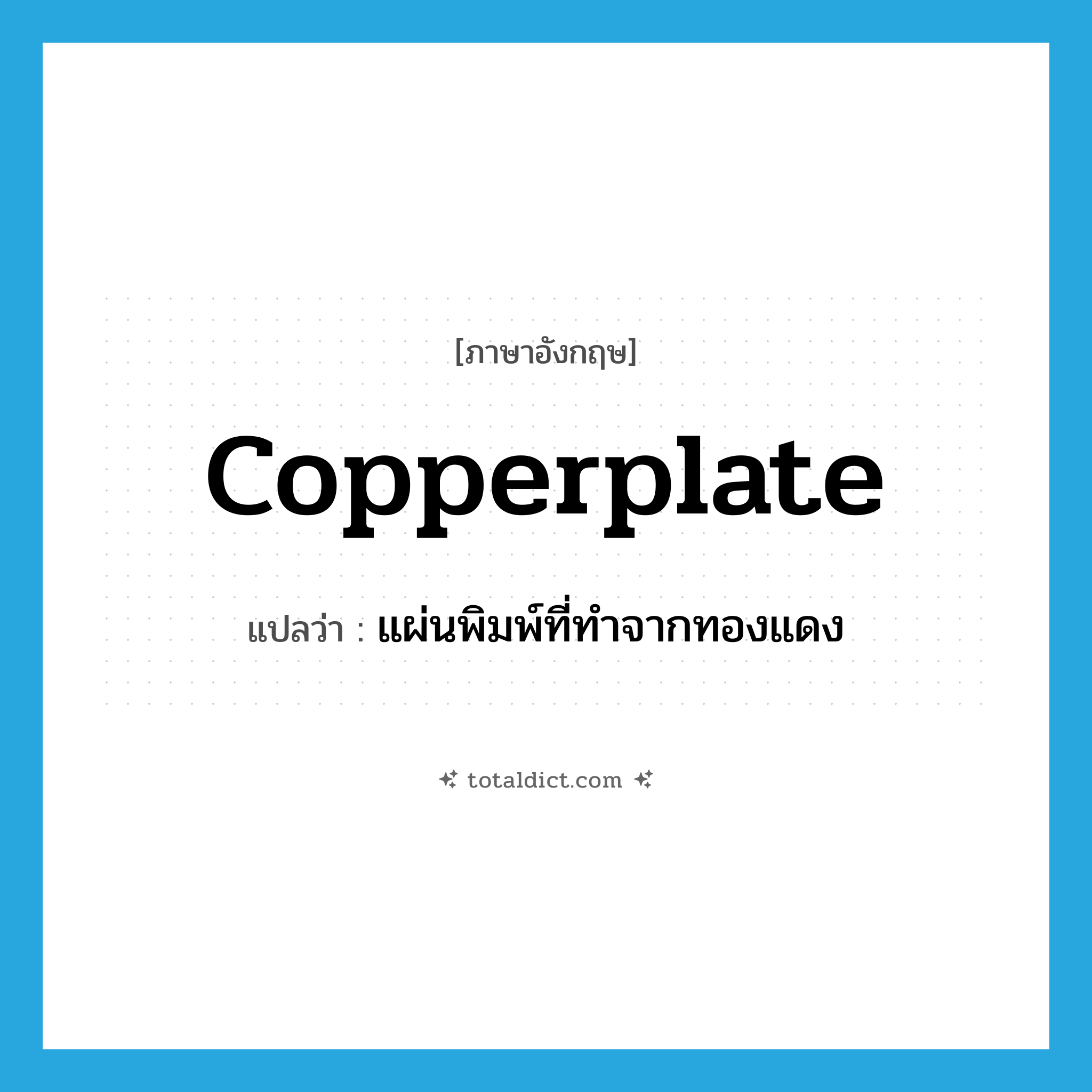 copperplate แปลว่า?, คำศัพท์ภาษาอังกฤษ copperplate แปลว่า แผ่นพิมพ์ที่ทำจากทองแดง ประเภท N หมวด N