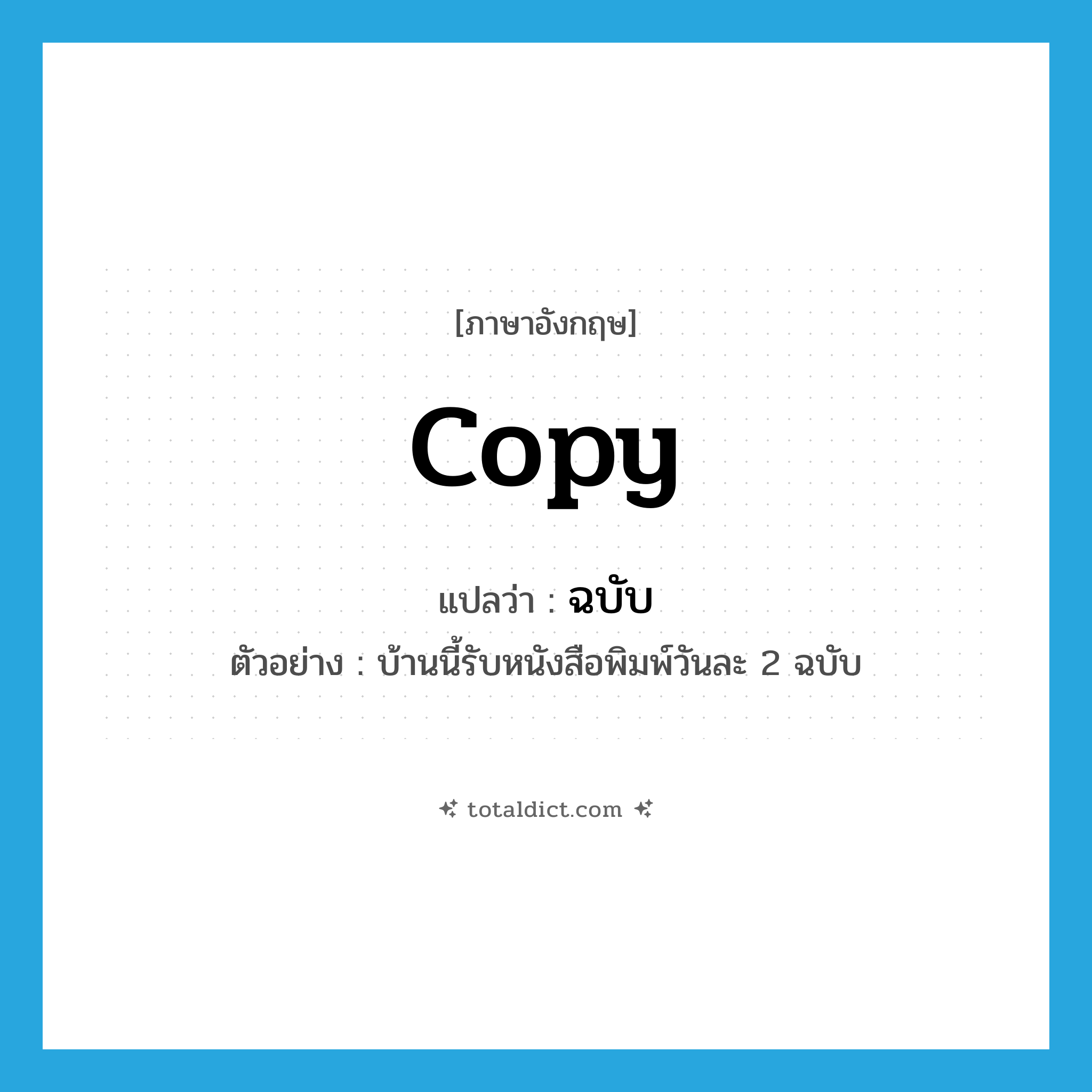 copy แปลว่า?, คำศัพท์ภาษาอังกฤษ copy แปลว่า ฉบับ ประเภท CLAS ตัวอย่าง บ้านนี้รับหนังสือพิมพ์วันละ 2 ฉบับ หมวด CLAS