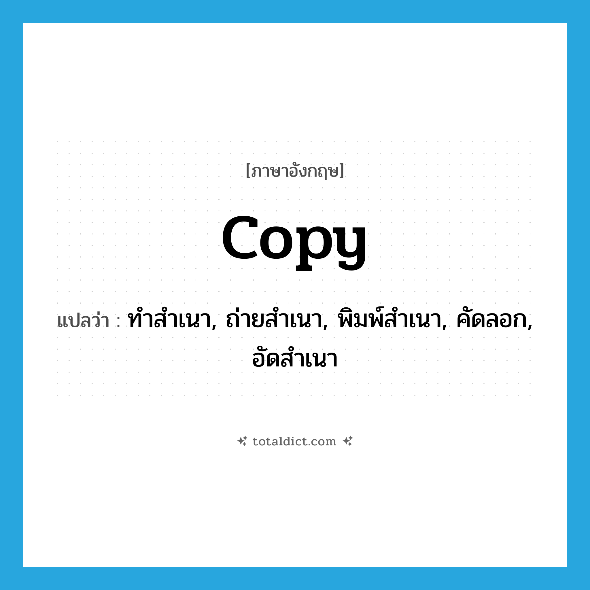 copy แปลว่า?, คำศัพท์ภาษาอังกฤษ copy แปลว่า ทำสำเนา, ถ่ายสำเนา, พิมพ์สำเนา, คัดลอก, อัดสำเนา ประเภท VT หมวด VT