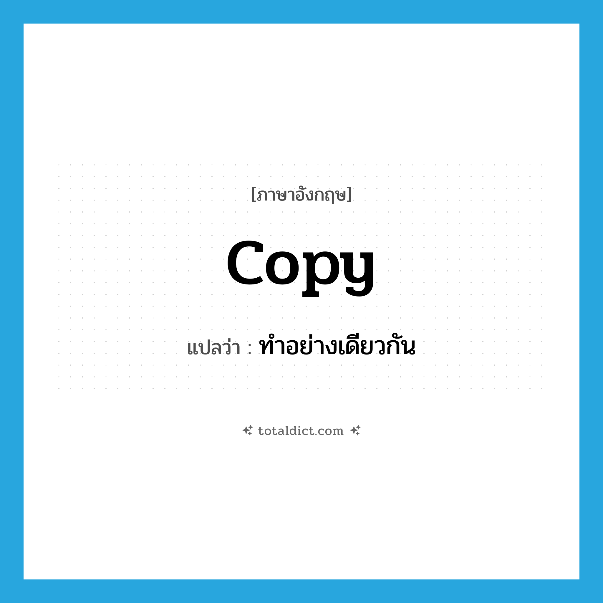 copy แปลว่า?, คำศัพท์ภาษาอังกฤษ copy แปลว่า ทำอย่างเดียวกัน ประเภท VT หมวด VT