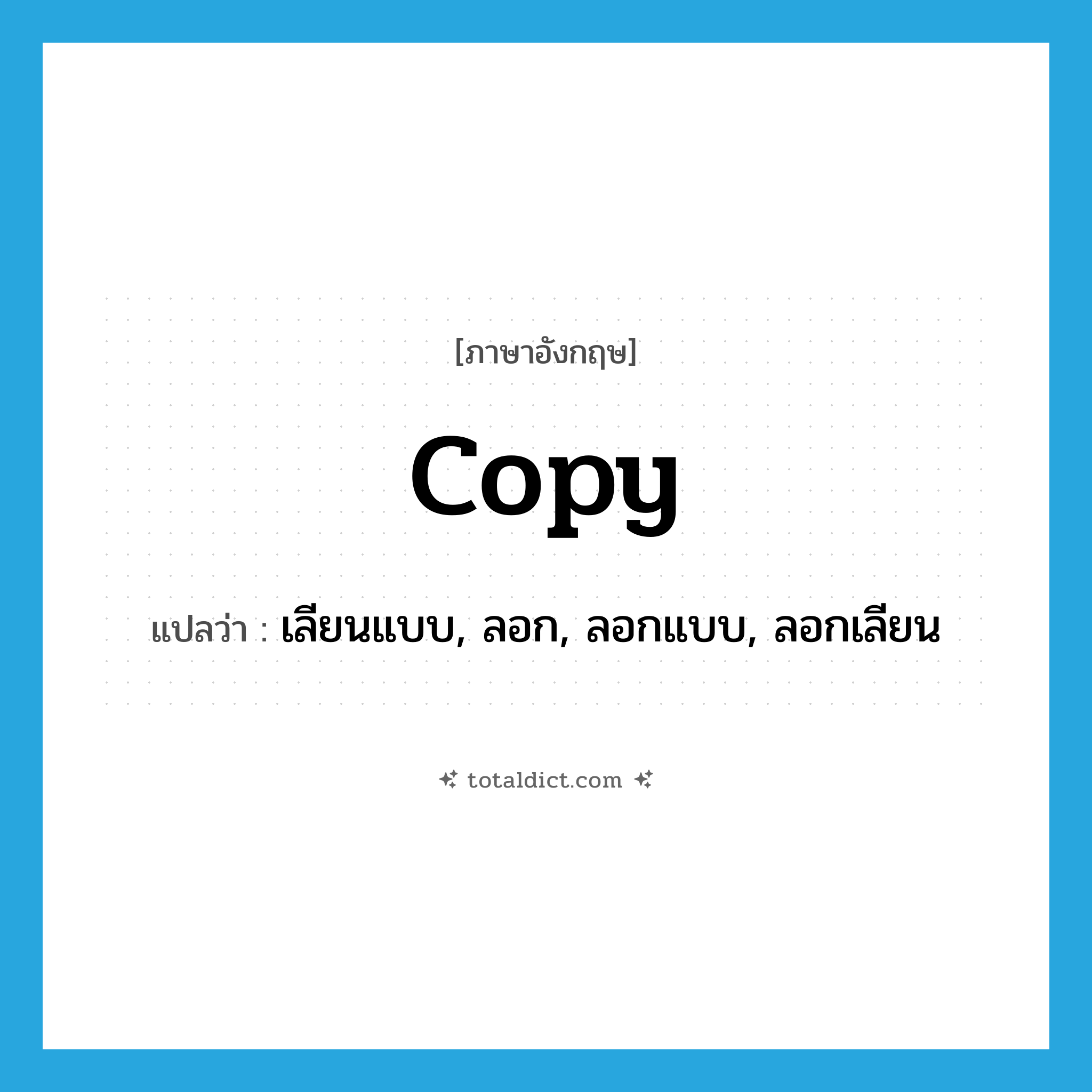 copy แปลว่า?, คำศัพท์ภาษาอังกฤษ copy แปลว่า เลียนแบบ, ลอก, ลอกแบบ, ลอกเลียน ประเภท VI หมวด VI