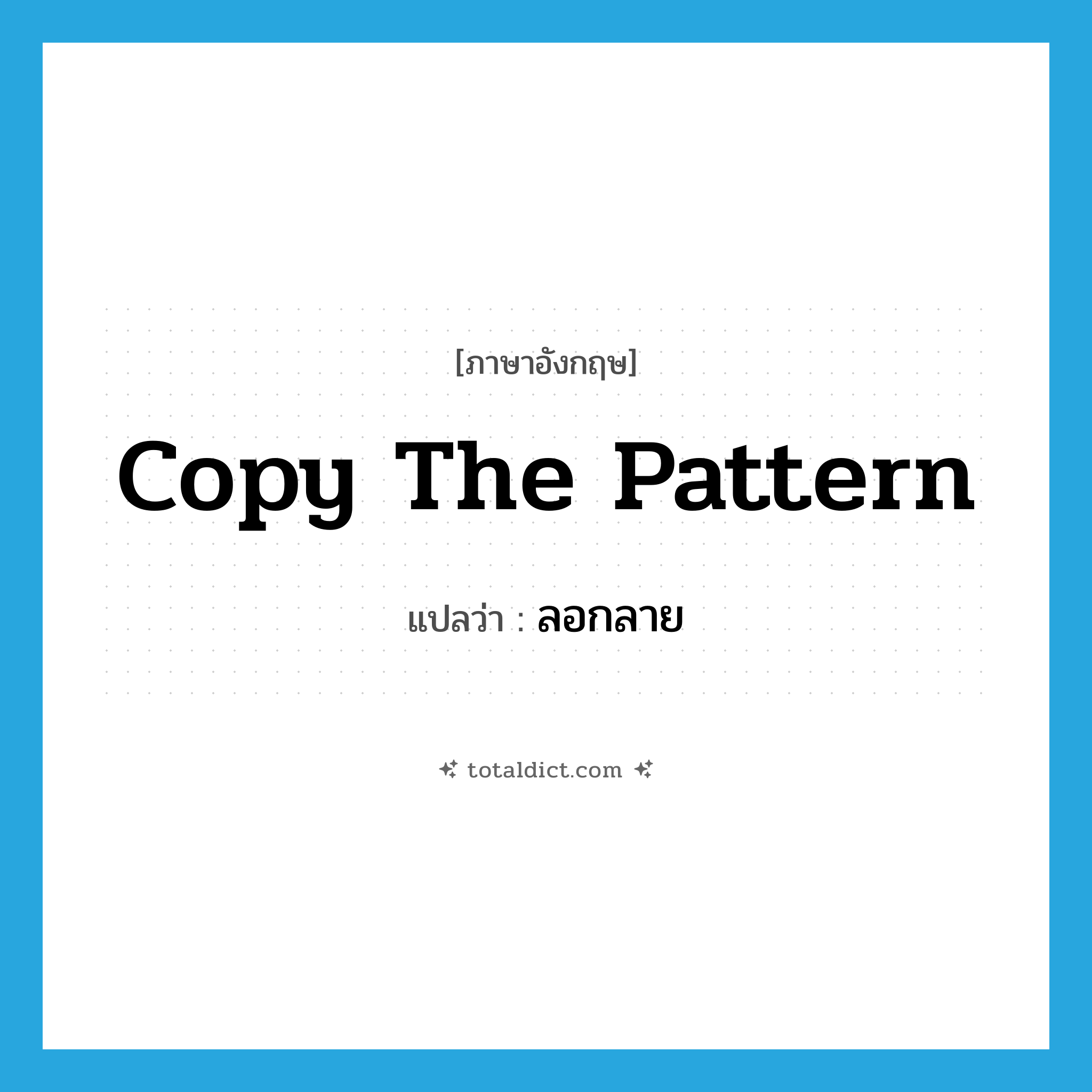 copy the pattern แปลว่า?, คำศัพท์ภาษาอังกฤษ copy the pattern แปลว่า ลอกลาย ประเภท V หมวด V