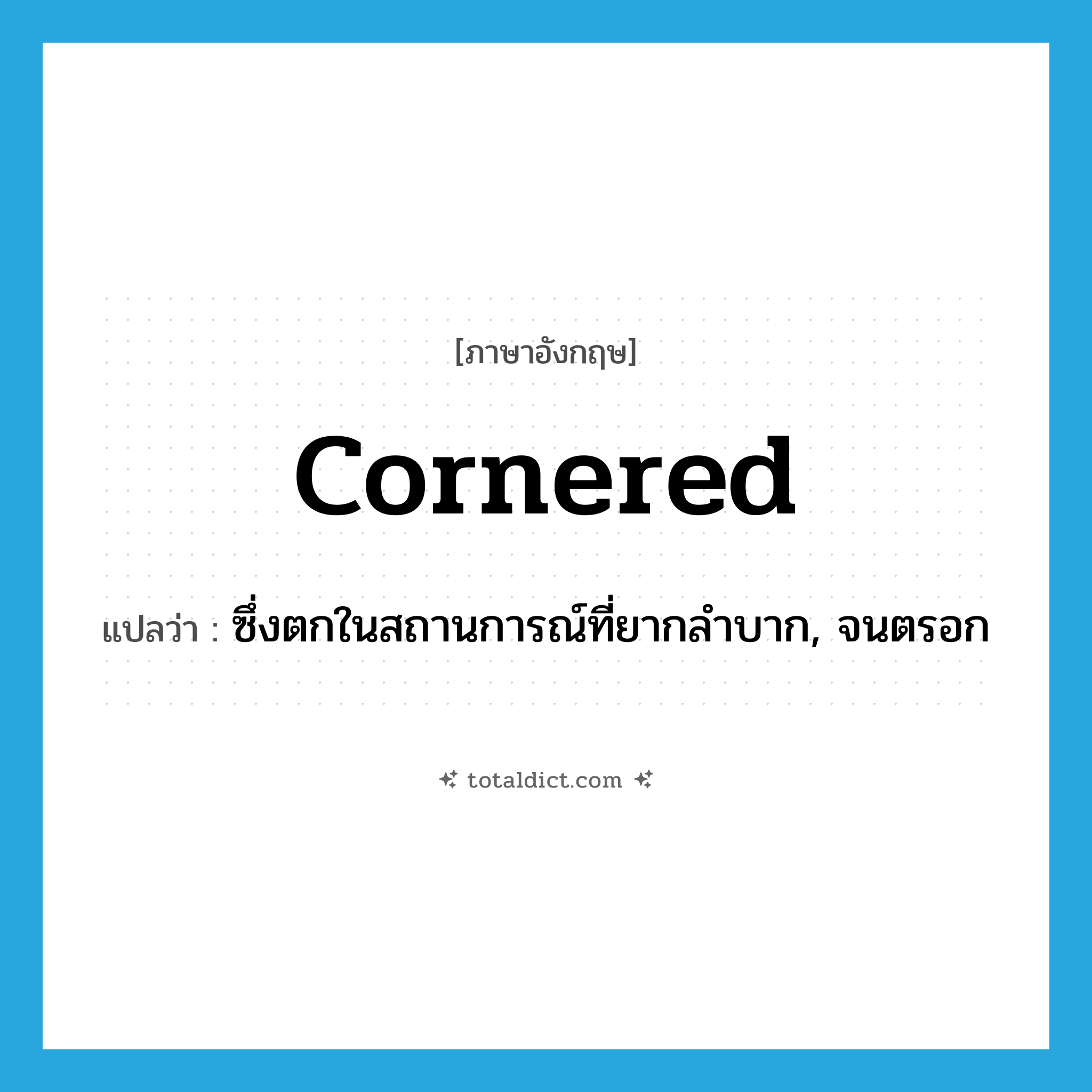 cornered แปลว่า?, คำศัพท์ภาษาอังกฤษ cornered แปลว่า ซึ่งตกในสถานการณ์ที่ยากลำบาก, จนตรอก ประเภท ADJ หมวด ADJ