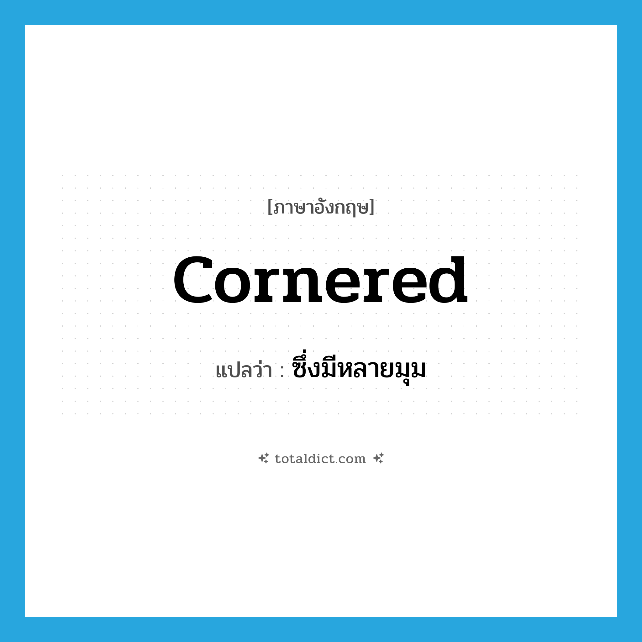 cornered แปลว่า?, คำศัพท์ภาษาอังกฤษ cornered แปลว่า ซึ่งมีหลายมุม ประเภท ADJ หมวด ADJ