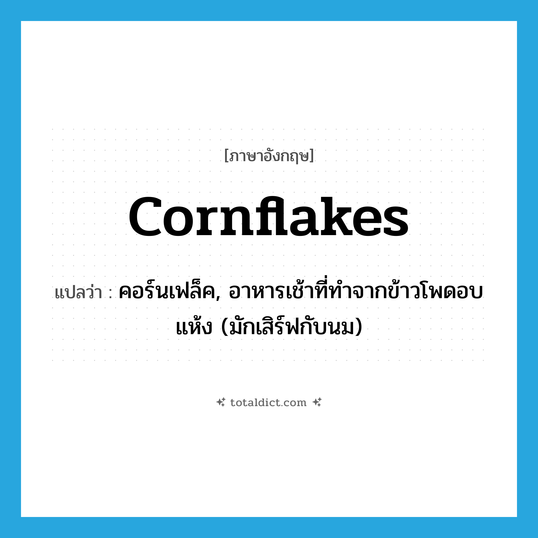 cornflakes แปลว่า?, คำศัพท์ภาษาอังกฤษ cornflakes แปลว่า คอร์นเฟล็ค, อาหารเช้าที่ทำจากข้าวโพดอบแห้ง (มักเสิร์ฟกับนม) ประเภท N หมวด N