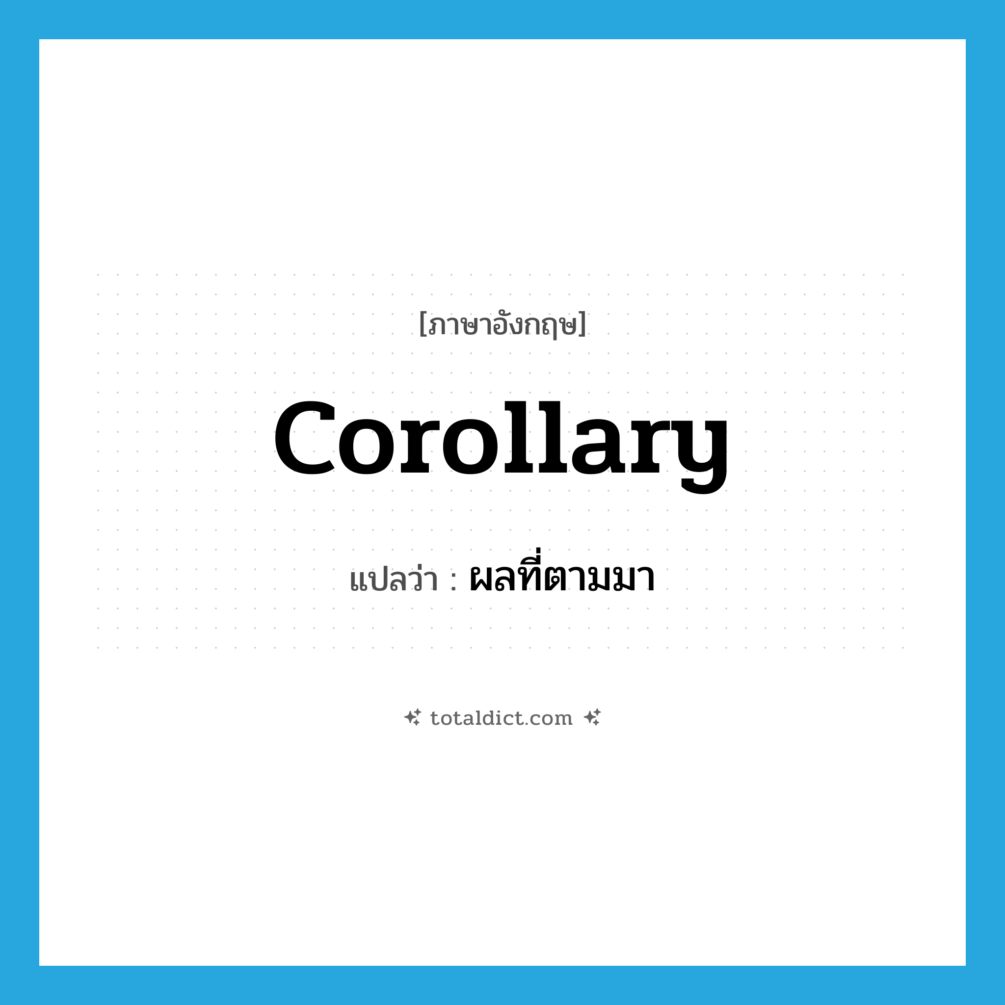 corollary แปลว่า?, คำศัพท์ภาษาอังกฤษ corollary แปลว่า ผลที่ตามมา ประเภท N หมวด N