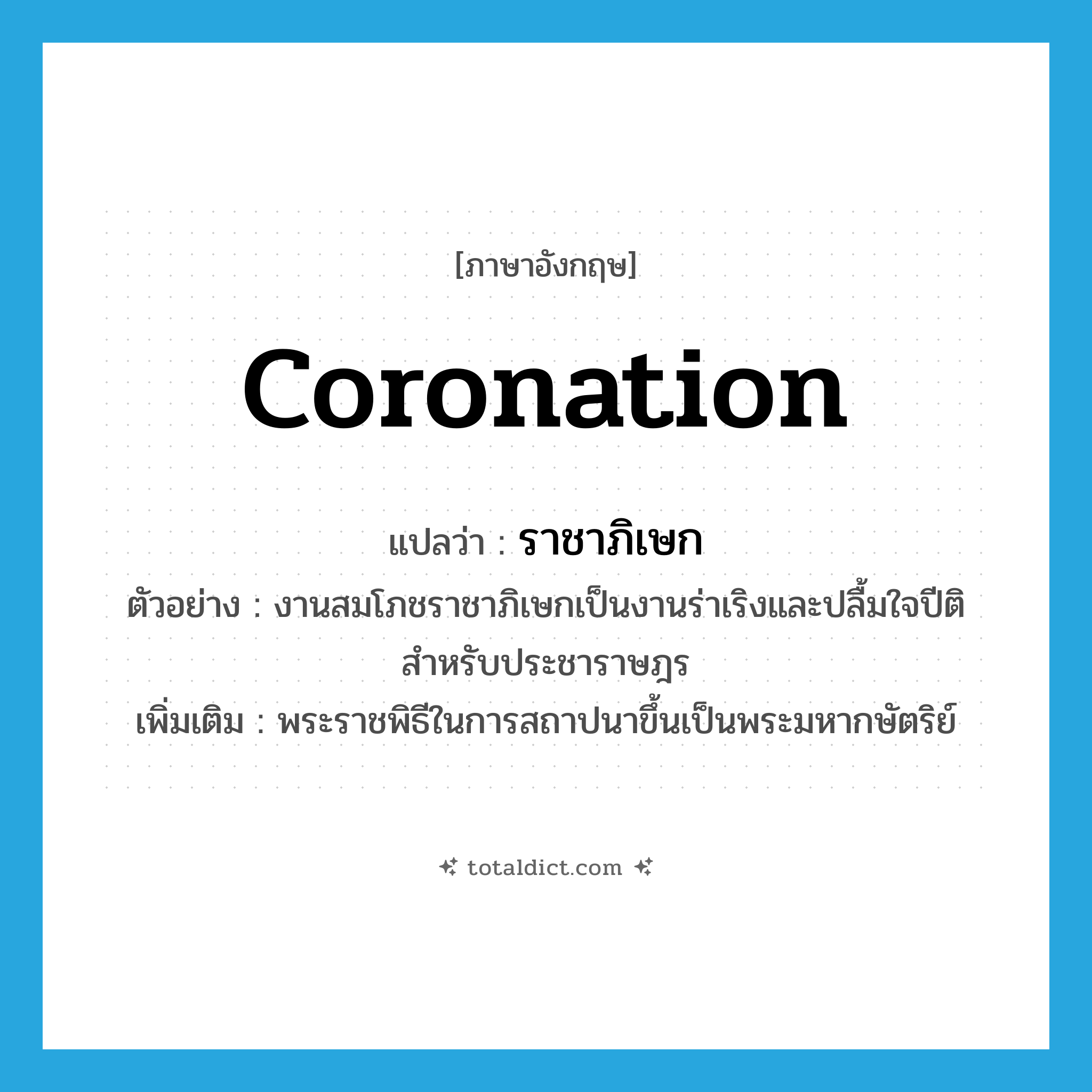 ราชาภิเษก ภาษาอังกฤษ?, คำศัพท์ภาษาอังกฤษ ราชาภิเษก แปลว่า coronation ประเภท N ตัวอย่าง งานสมโภชราชาภิเษกเป็นงานร่าเริงและปลื้มใจปีติสำหรับประชาราษฎร เพิ่มเติม พระราชพิธีในการสถาปนาขึ้นเป็นพระมหากษัตริย์ หมวด N