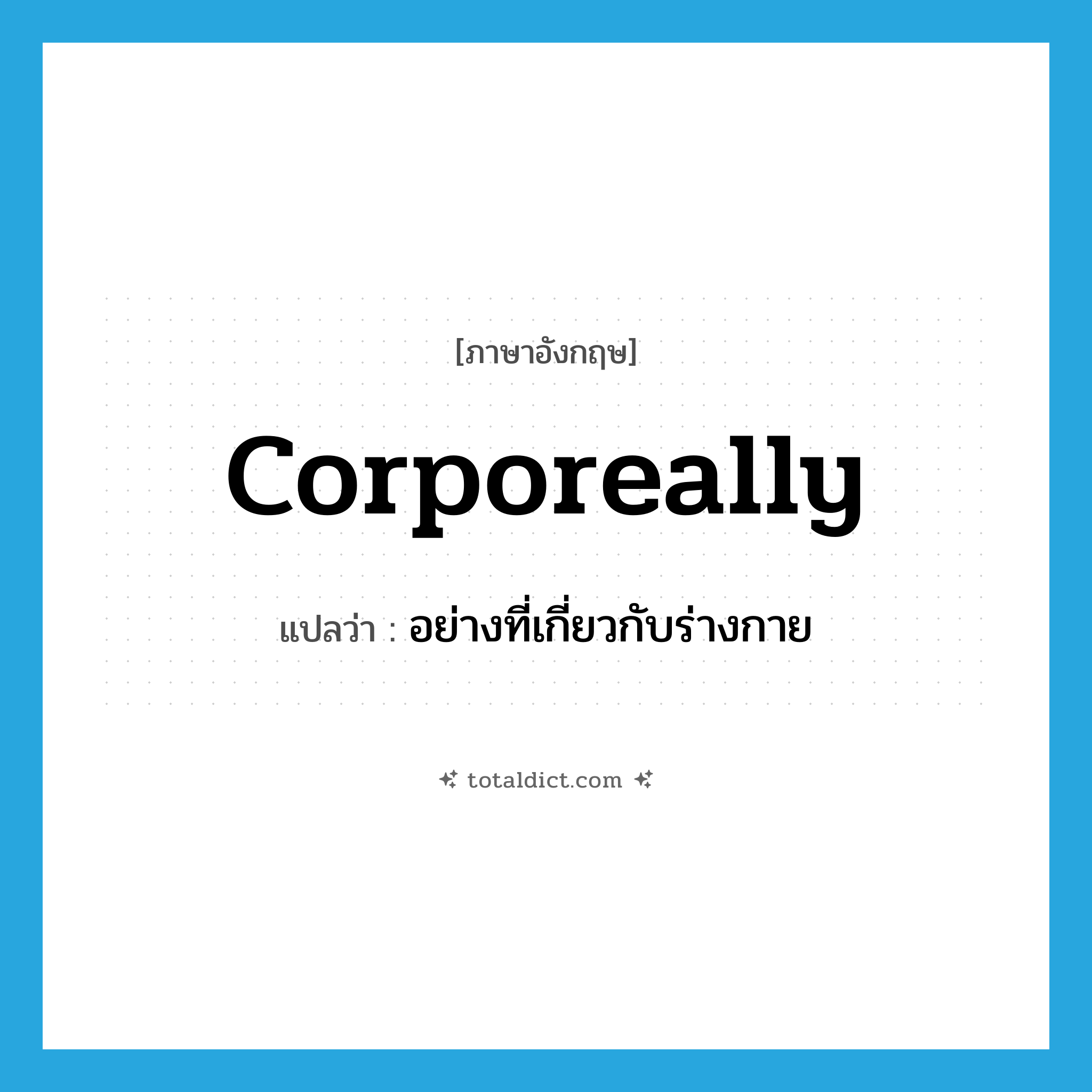 corporeally แปลว่า?, คำศัพท์ภาษาอังกฤษ corporeally แปลว่า อย่างที่เกี่ยวกับร่างกาย ประเภท ADV หมวด ADV