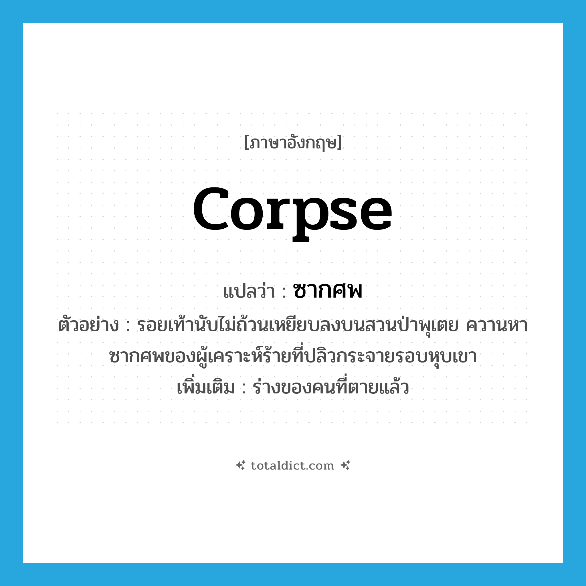 ซากศพ ภาษาอังกฤษ?, คำศัพท์ภาษาอังกฤษ ซากศพ แปลว่า corpse ประเภท N ตัวอย่าง รอยเท้านับไม่ถ้วนเหยียบลงบนสวนป่าพุเตย ควานหาซากศพของผู้เคราะห์ร้ายที่ปลิวกระจายรอบหุบเขา เพิ่มเติม ร่างของคนที่ตายแล้ว หมวด N