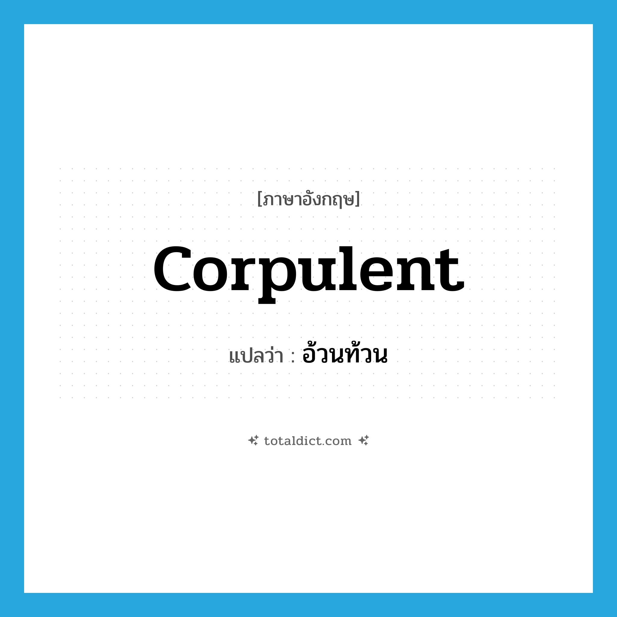 อ้วนท้วน ภาษาอังกฤษ?, คำศัพท์ภาษาอังกฤษ อ้วนท้วน แปลว่า corpulent ประเภท ADJ หมวด ADJ