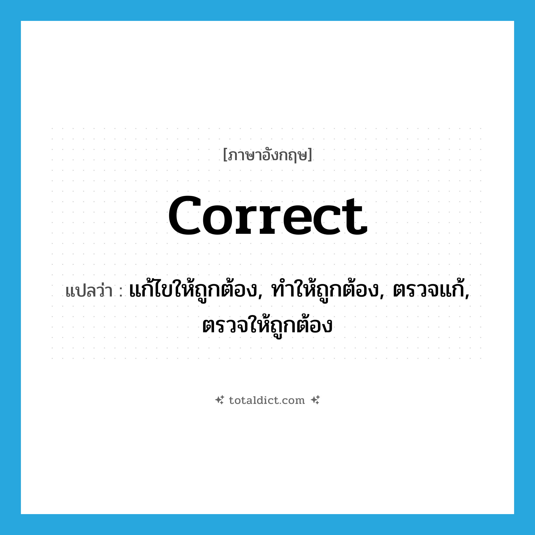 correct แปลว่า?, คำศัพท์ภาษาอังกฤษ correct แปลว่า แก้ไขให้ถูกต้อง, ทำให้ถูกต้อง, ตรวจแก้, ตรวจให้ถูกต้อง ประเภท VT หมวด VT