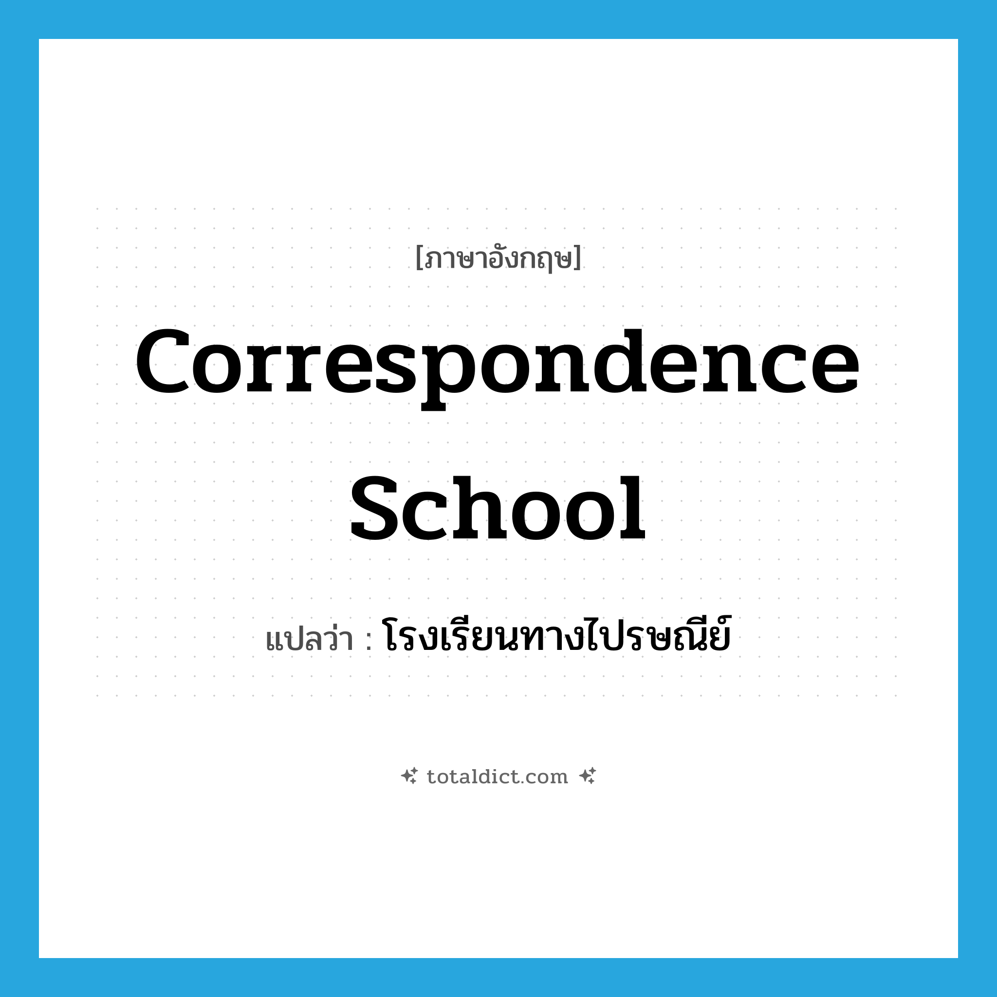 correspondence school แปลว่า?, คำศัพท์ภาษาอังกฤษ correspondence school แปลว่า โรงเรียนทางไปรษณีย์ ประเภท N หมวด N