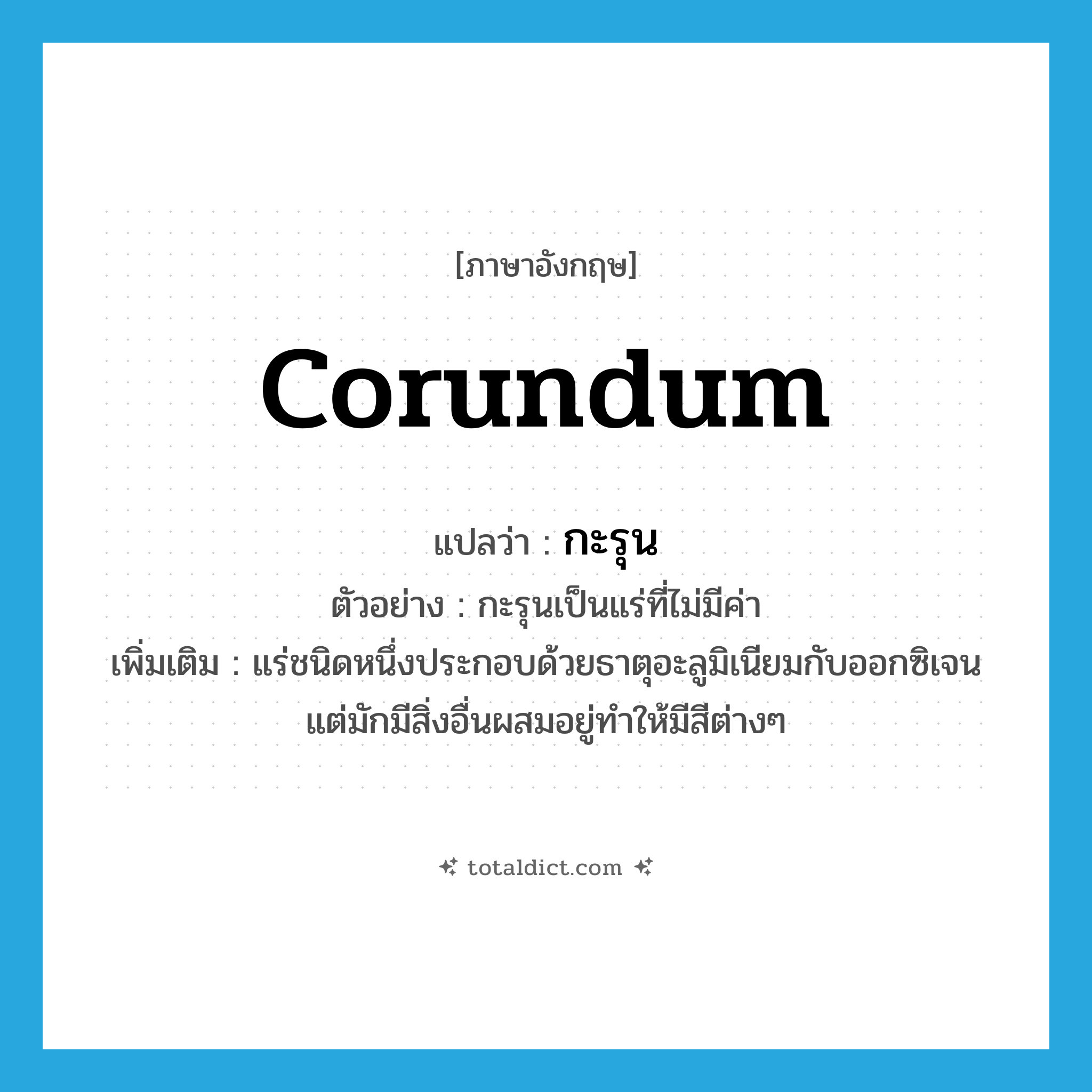 corundum แปลว่า?, คำศัพท์ภาษาอังกฤษ corundum แปลว่า กะรุน ประเภท N ตัวอย่าง กะรุนเป็นแร่ที่ไม่มีค่า เพิ่มเติม แร่ชนิดหนึ่งประกอบด้วยธาตุอะลูมิเนียมกับออกซิเจน แต่มักมีสิ่งอื่นผสมอยู่ทำให้มีสีต่างๆ หมวด N