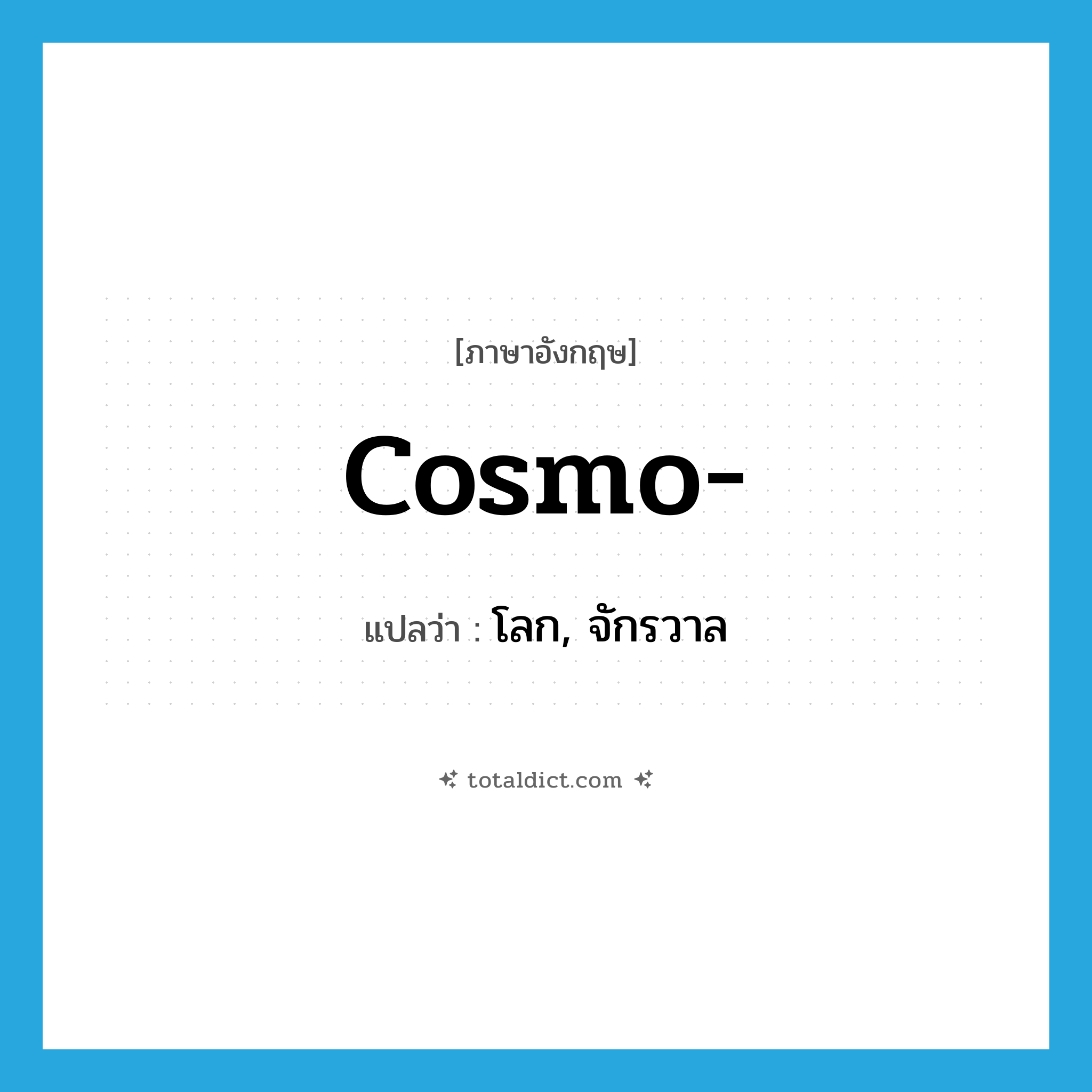 cosmo- แปลว่า?, คำศัพท์ภาษาอังกฤษ cosmo- แปลว่า โลก, จักรวาล ประเภท PRF หมวด PRF