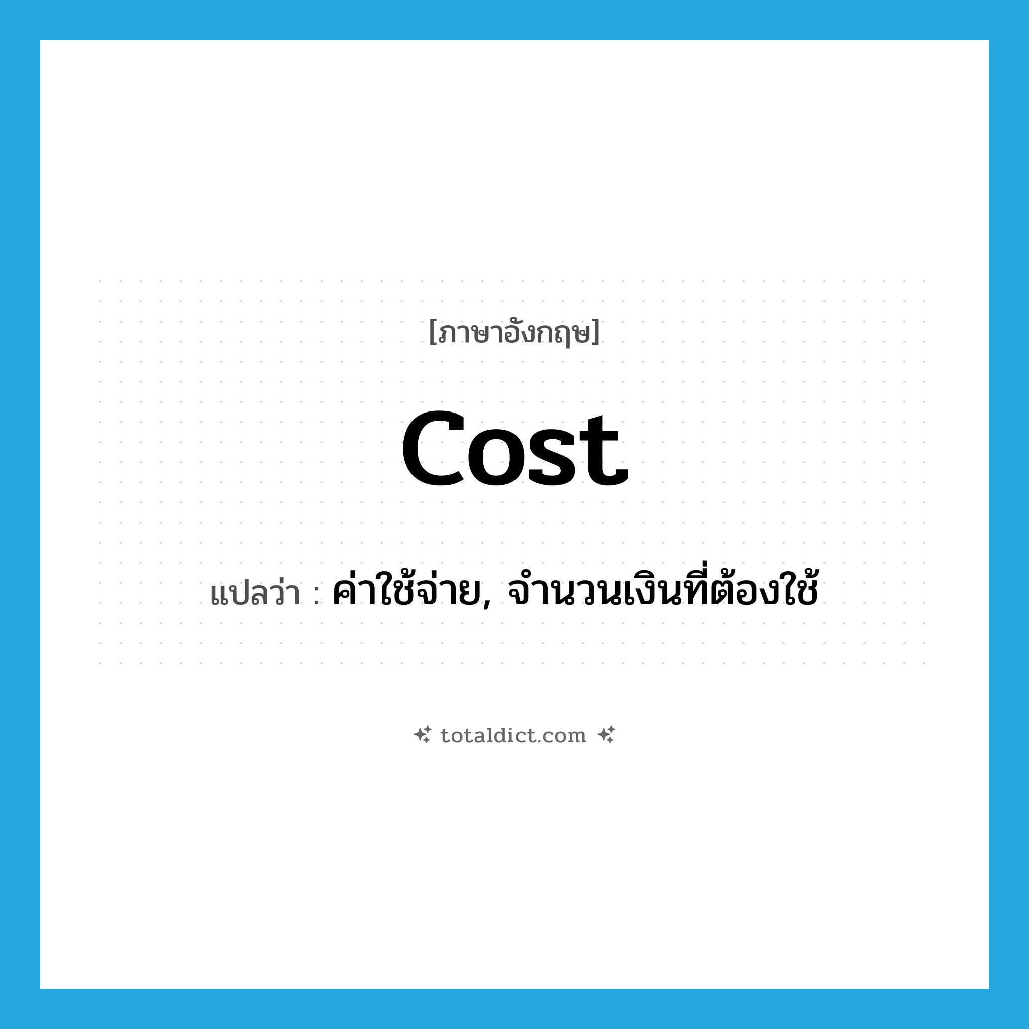 cost แปลว่า?, คำศัพท์ภาษาอังกฤษ cost แปลว่า ค่าใช้จ่าย, จำนวนเงินที่ต้องใช้ ประเภท N หมวด N