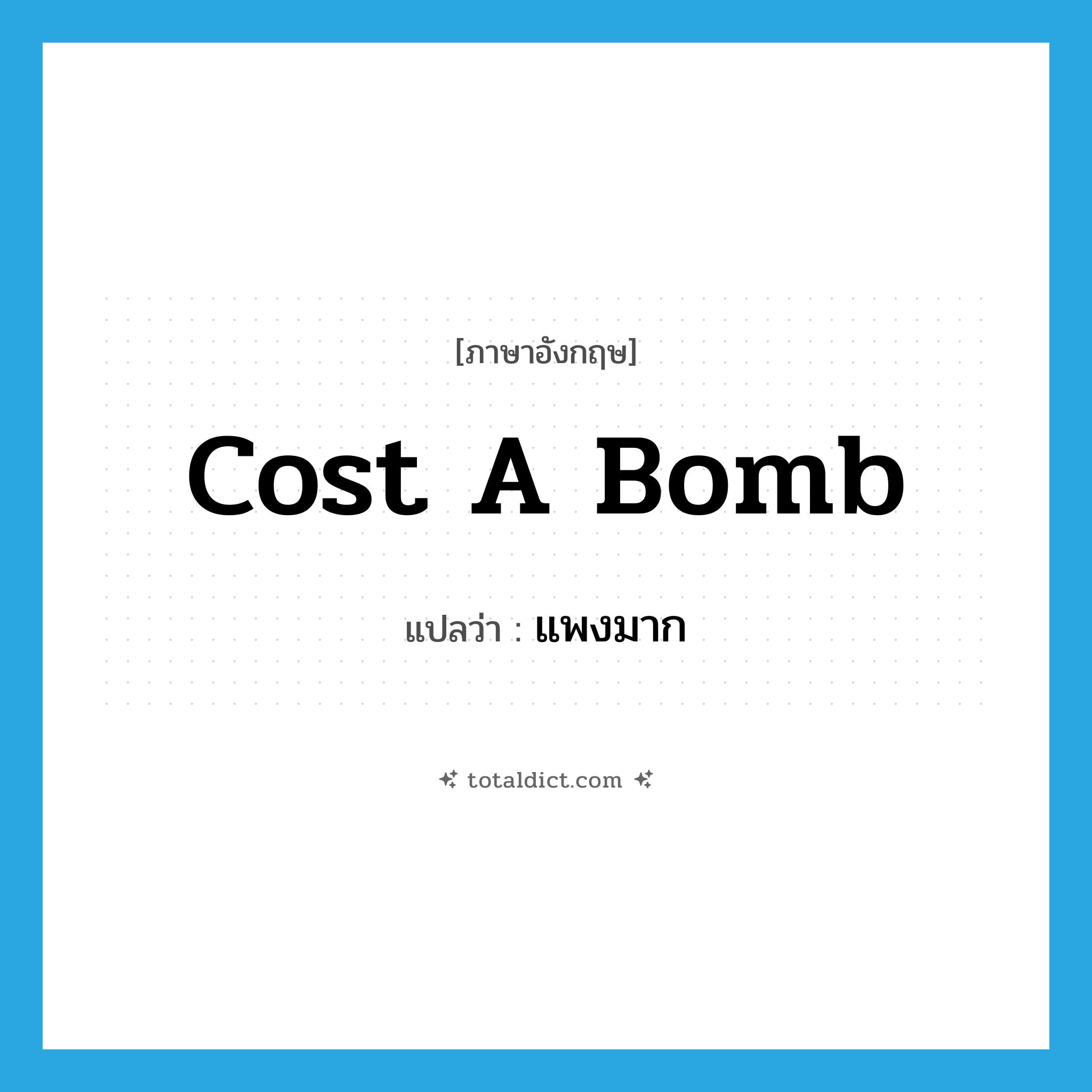 cost a bomb แปลว่า?, คำศัพท์ภาษาอังกฤษ cost a bomb แปลว่า แพงมาก ประเภท SL หมวด SL