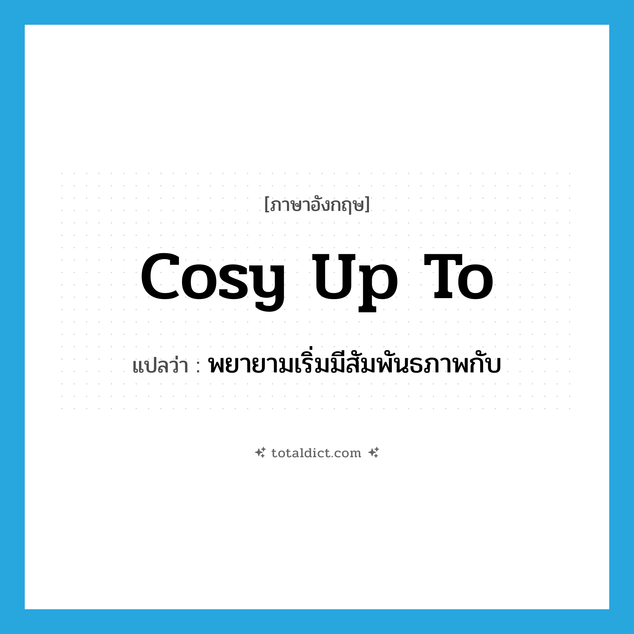 พยายามเริ่มมีสัมพันธภาพกับ ภาษาอังกฤษ?, คำศัพท์ภาษาอังกฤษ พยายามเริ่มมีสัมพันธภาพกับ แปลว่า cosy up to ประเภท PHRV หมวด PHRV