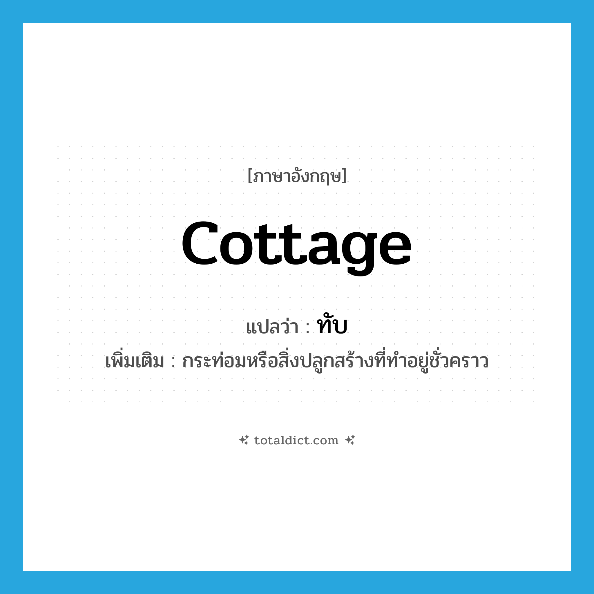 cottage แปลว่า?, คำศัพท์ภาษาอังกฤษ cottage แปลว่า ทับ ประเภท N เพิ่มเติม กระท่อมหรือสิ่งปลูกสร้างที่ทำอยู่ชั่วคราว หมวด N