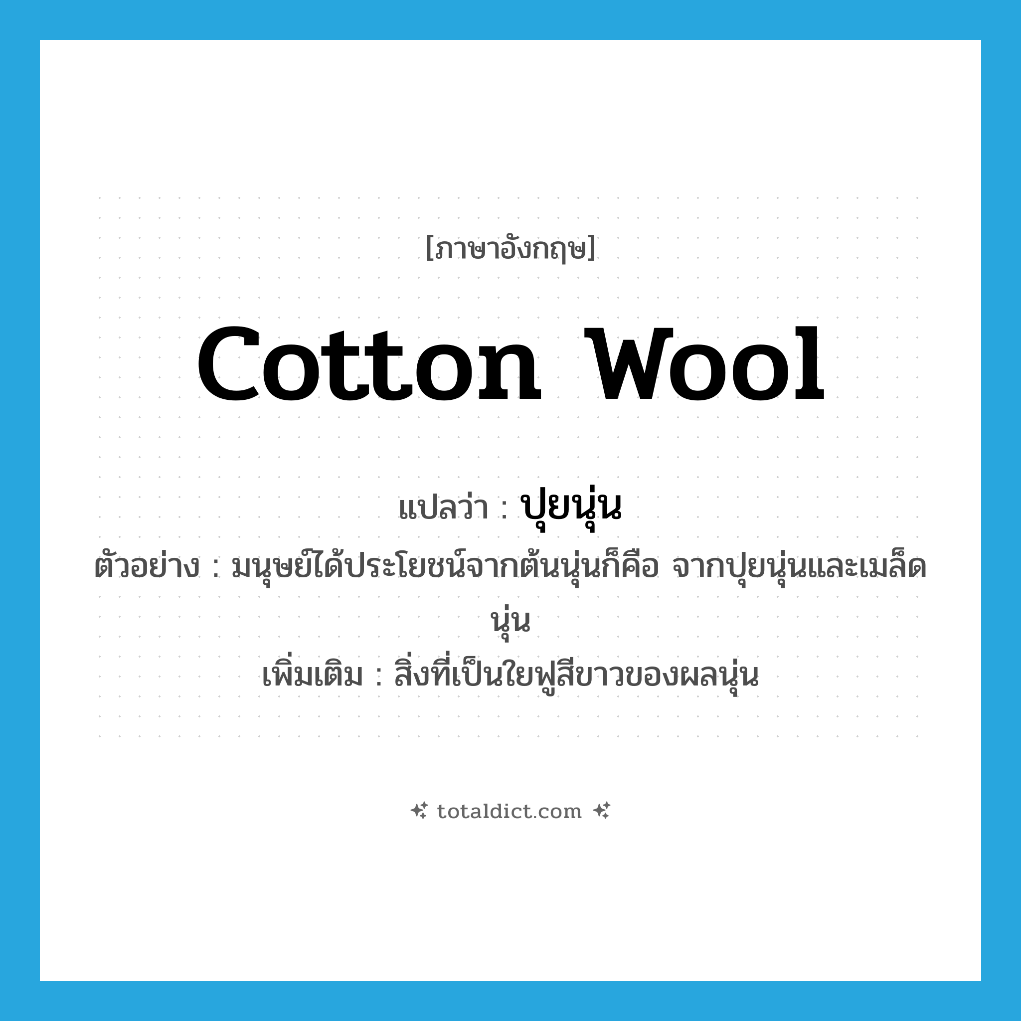 cotton wool แปลว่า?, คำศัพท์ภาษาอังกฤษ cotton wool แปลว่า ปุยนุ่น ประเภท N ตัวอย่าง มนุษย์ได้ประโยชน์จากต้นนุ่นก็คือ จากปุยนุ่นและเมล็ดนุ่น เพิ่มเติม สิ่งที่เป็นใยฟูสีขาวของผลนุ่น หมวด N