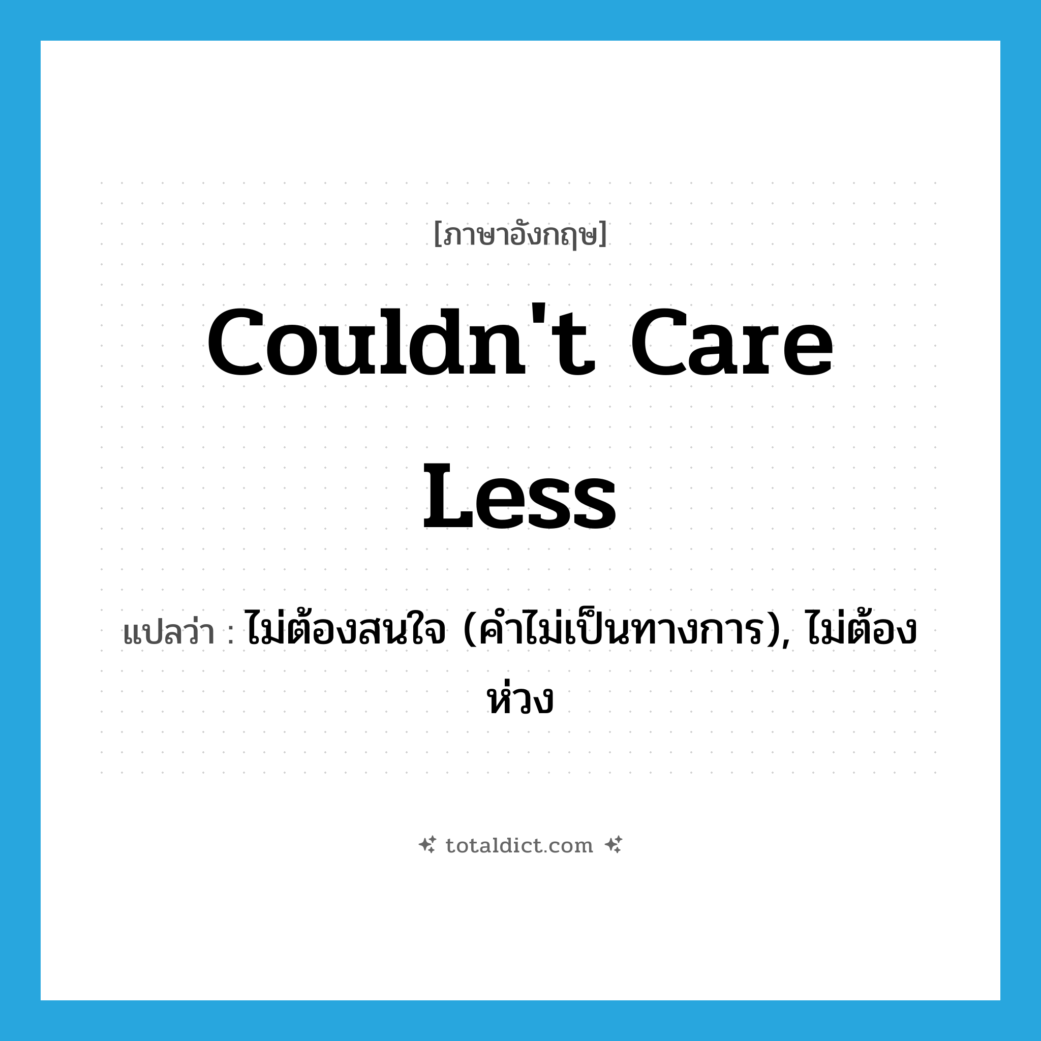 couldn&#39;t care less แปลว่า?, คำศัพท์ภาษาอังกฤษ couldn&#39;t care less แปลว่า ไม่ต้องสนใจ (คำไม่เป็นทางการ), ไม่ต้องห่วง ประเภท IDM หมวด IDM