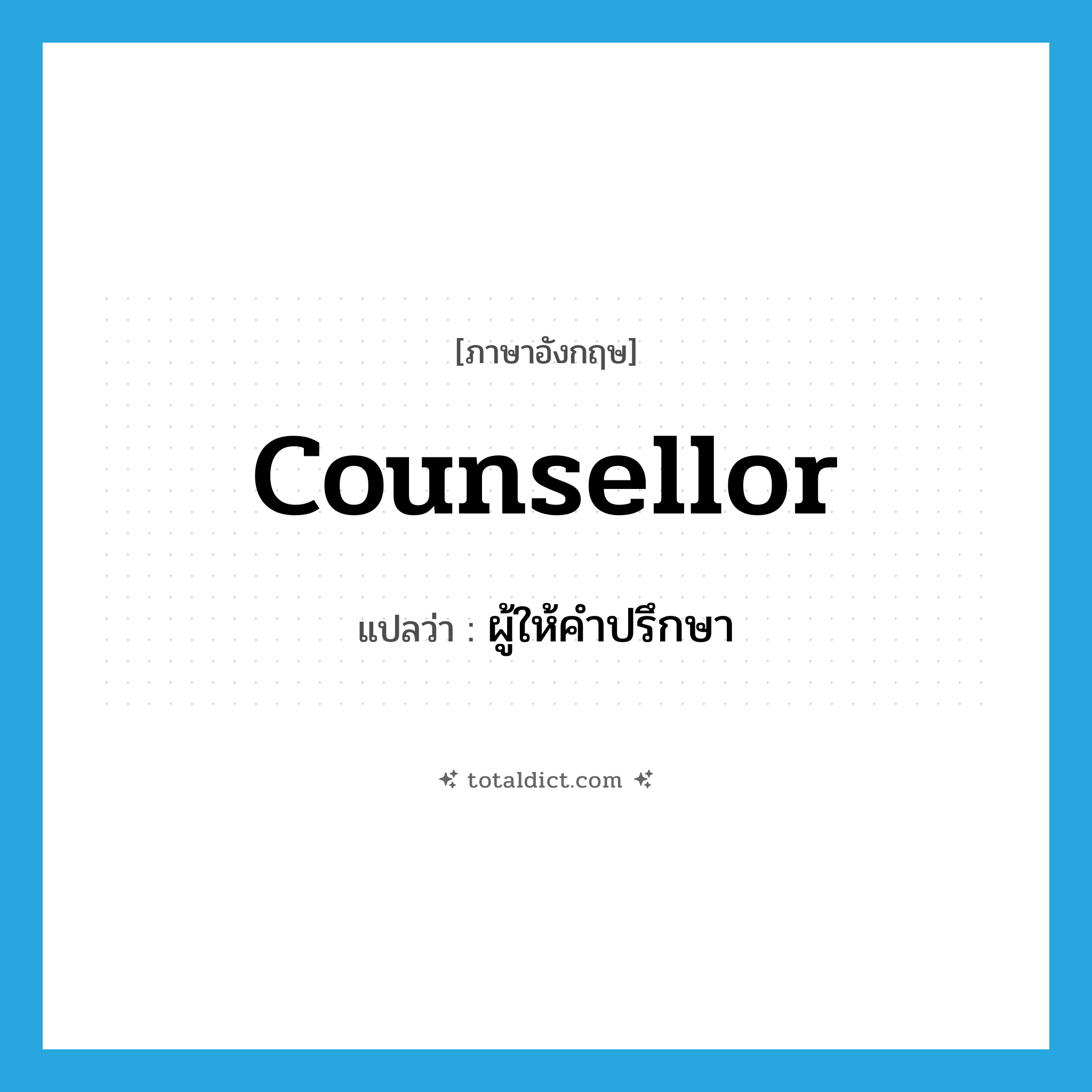 counsellor แปลว่า?, คำศัพท์ภาษาอังกฤษ counsellor แปลว่า ผู้ให้คำปรึกษา ประเภท N หมวด N