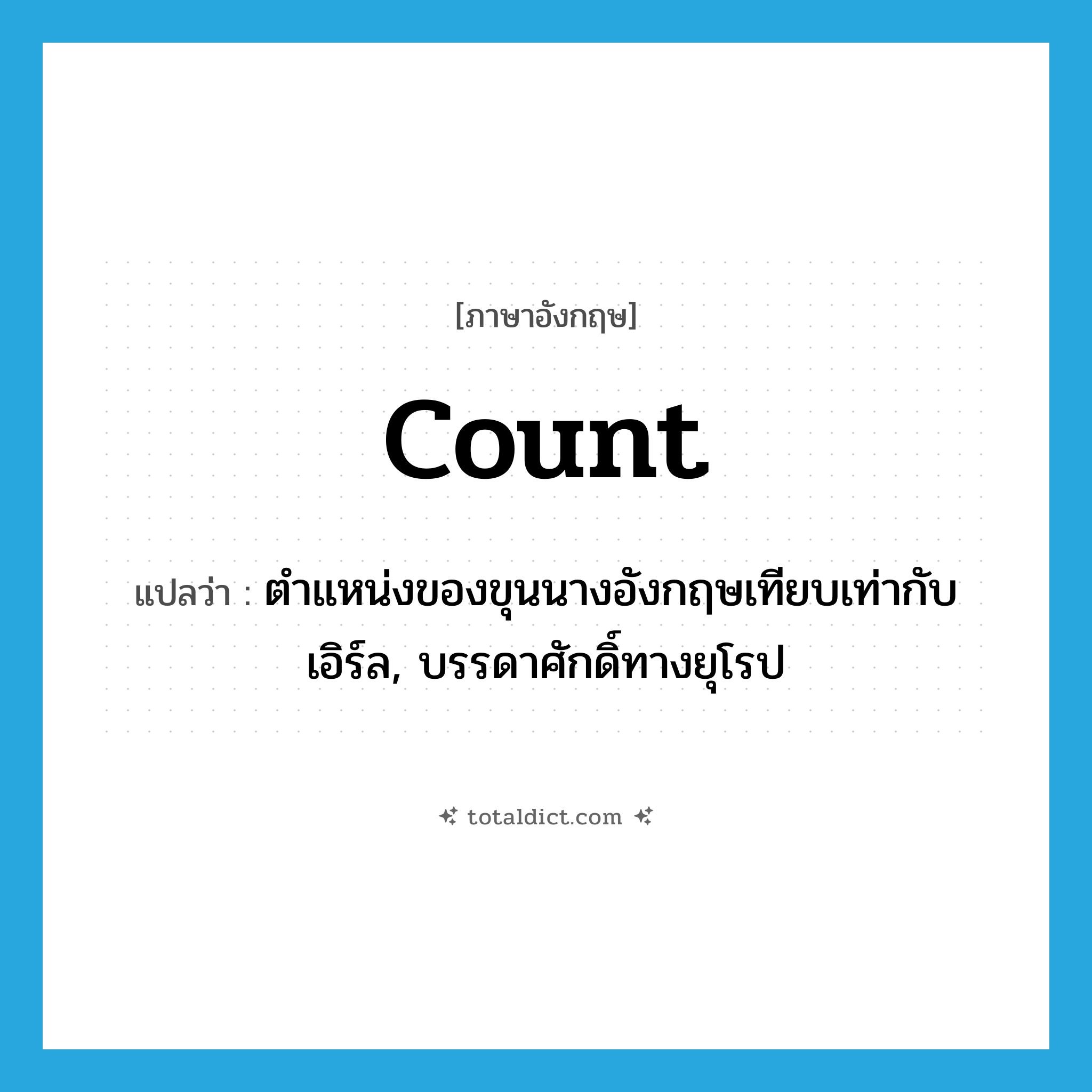 count แปลว่า?, คำศัพท์ภาษาอังกฤษ count แปลว่า ตำแหน่งของขุนนางอังกฤษเทียบเท่ากับเอิร์ล, บรรดาศักดิ์ทางยุโรป ประเภท N หมวด N
