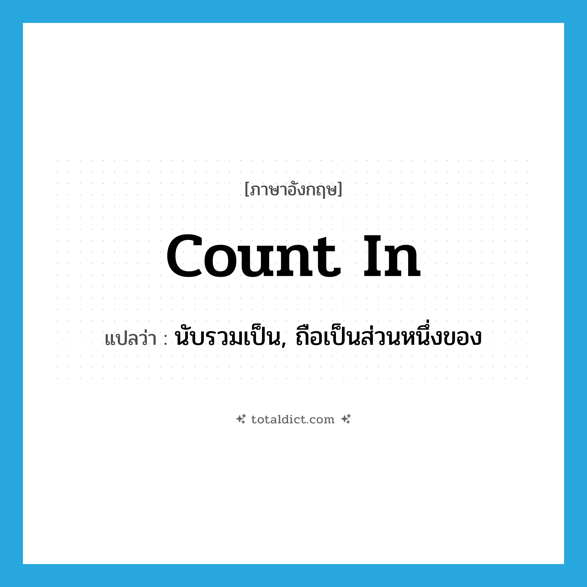 count in แปลว่า?, คำศัพท์ภาษาอังกฤษ count in แปลว่า นับรวมเป็น, ถือเป็นส่วนหนึ่งของ ประเภท PHRV หมวด PHRV