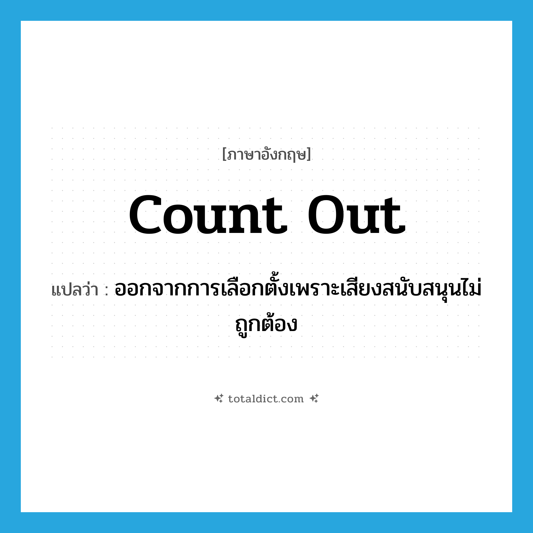 count out แปลว่า?, คำศัพท์ภาษาอังกฤษ count out แปลว่า ออกจากการเลือกตั้งเพราะเสียงสนับสนุนไม่ถูกต้อง ประเภท PHRV หมวด PHRV