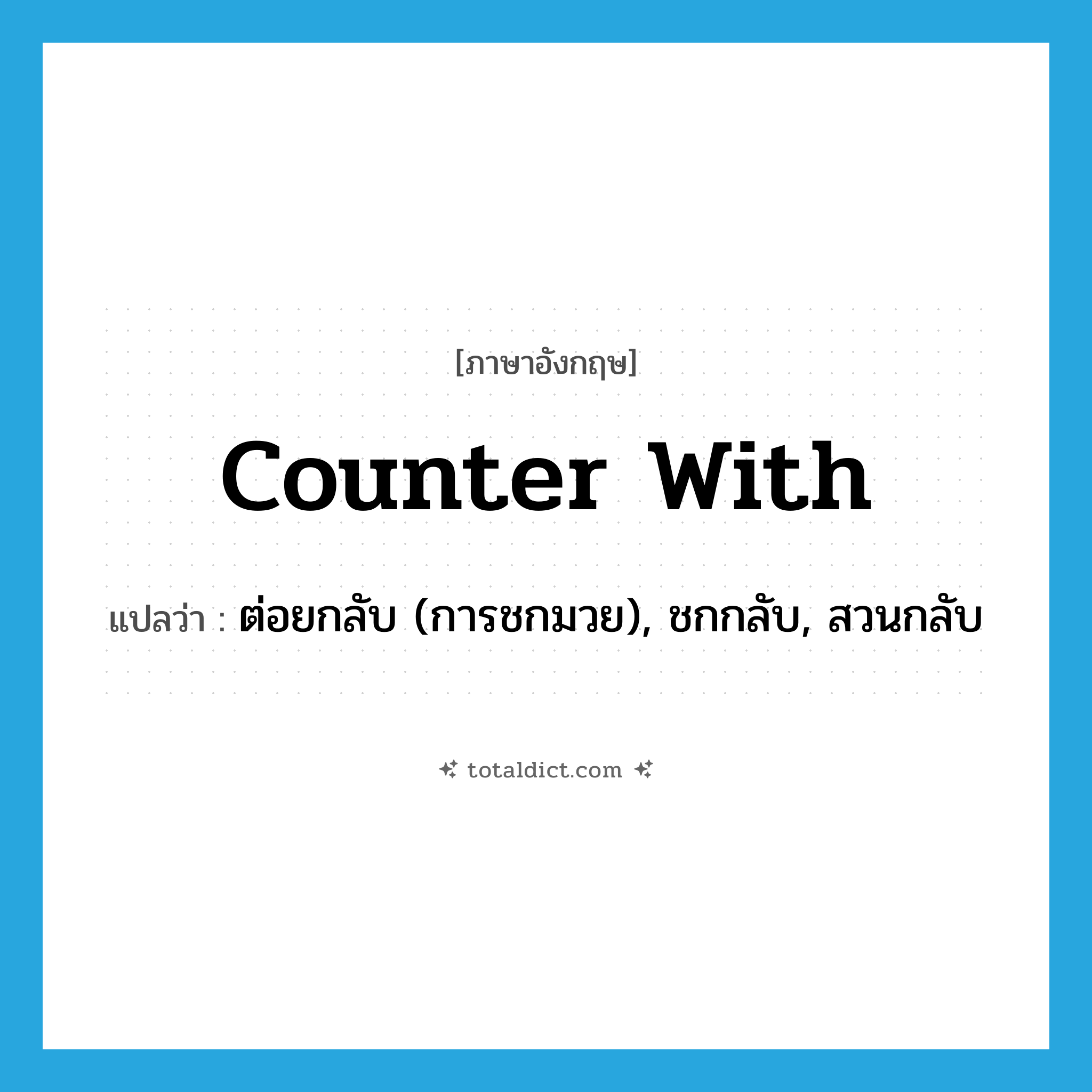 counter with แปลว่า?, คำศัพท์ภาษาอังกฤษ counter with แปลว่า ต่อยกลับ (การชกมวย), ชกกลับ, สวนกลับ ประเภท PHRV หมวด PHRV