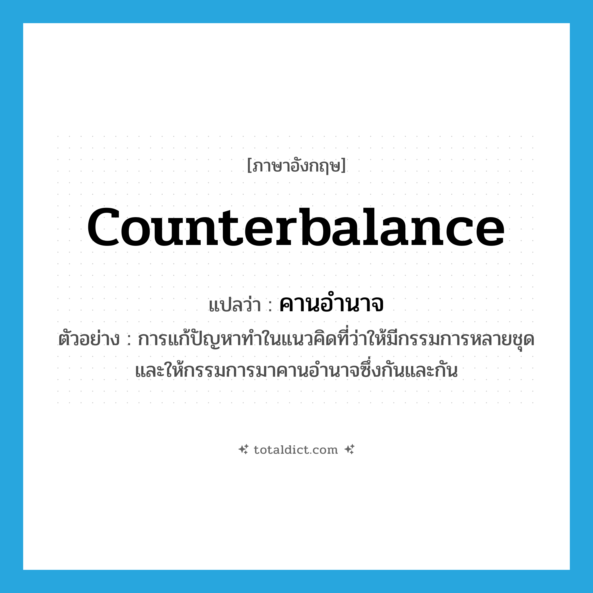 counterbalance แปลว่า?, คำศัพท์ภาษาอังกฤษ counterbalance แปลว่า คานอำนาจ ประเภท V ตัวอย่าง การแก้ปัญหาทำในแนวคิดที่ว่าให้มีกรรมการหลายชุดและให้กรรมการมาคานอำนาจซึ่งกันและกัน หมวด V
